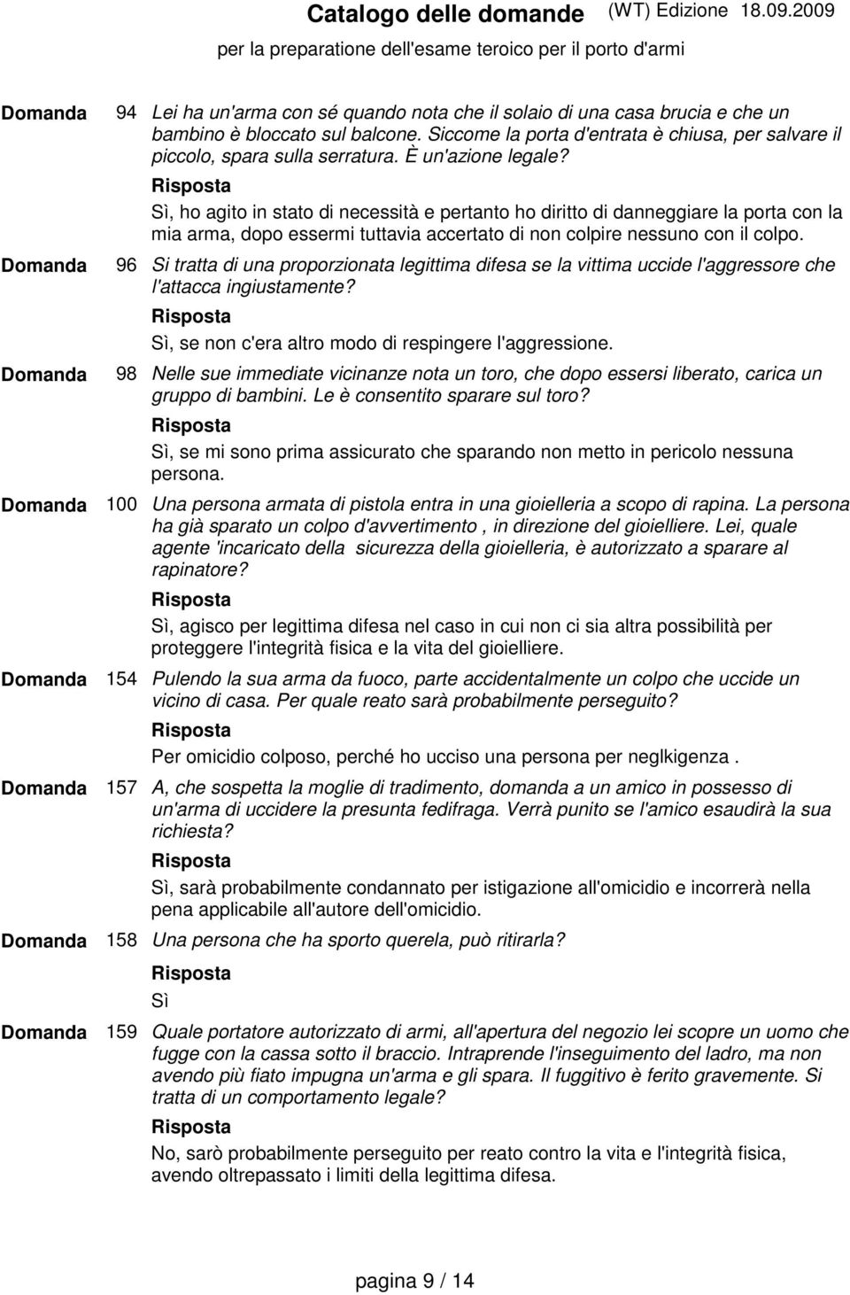 Sì, ho agito in stato di necessità e pertanto ho diritto di danneggiare la porta con la mia arma, dopo essermi tuttavia accertato di non colpire nessuno con il colpo.