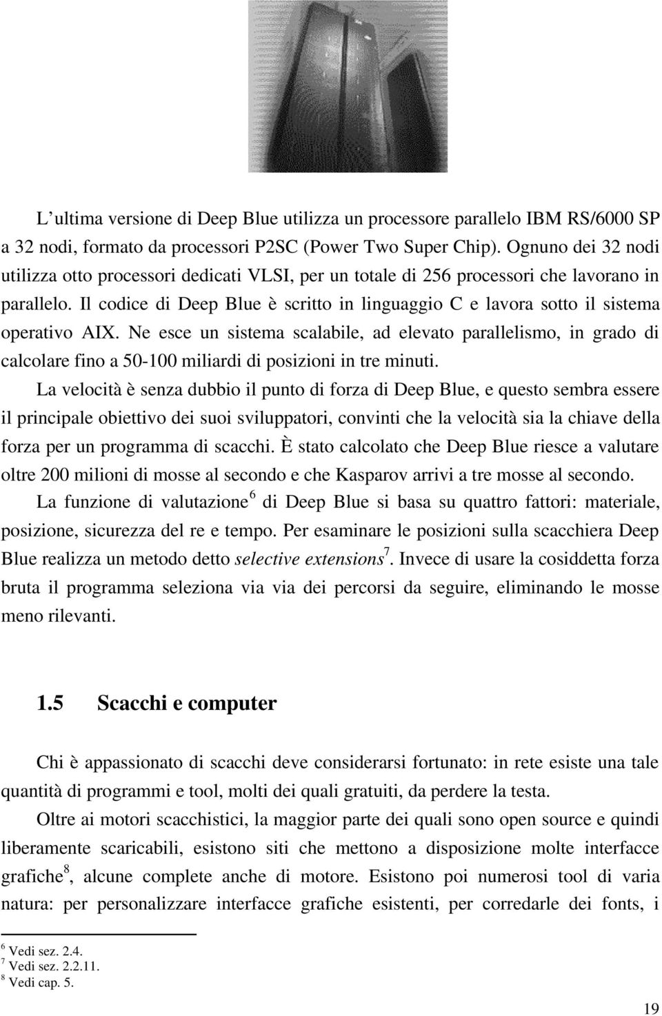 Il codice di Deep Blue è scritto in linguaggio C e lavora sotto il sistema operativo AIX.