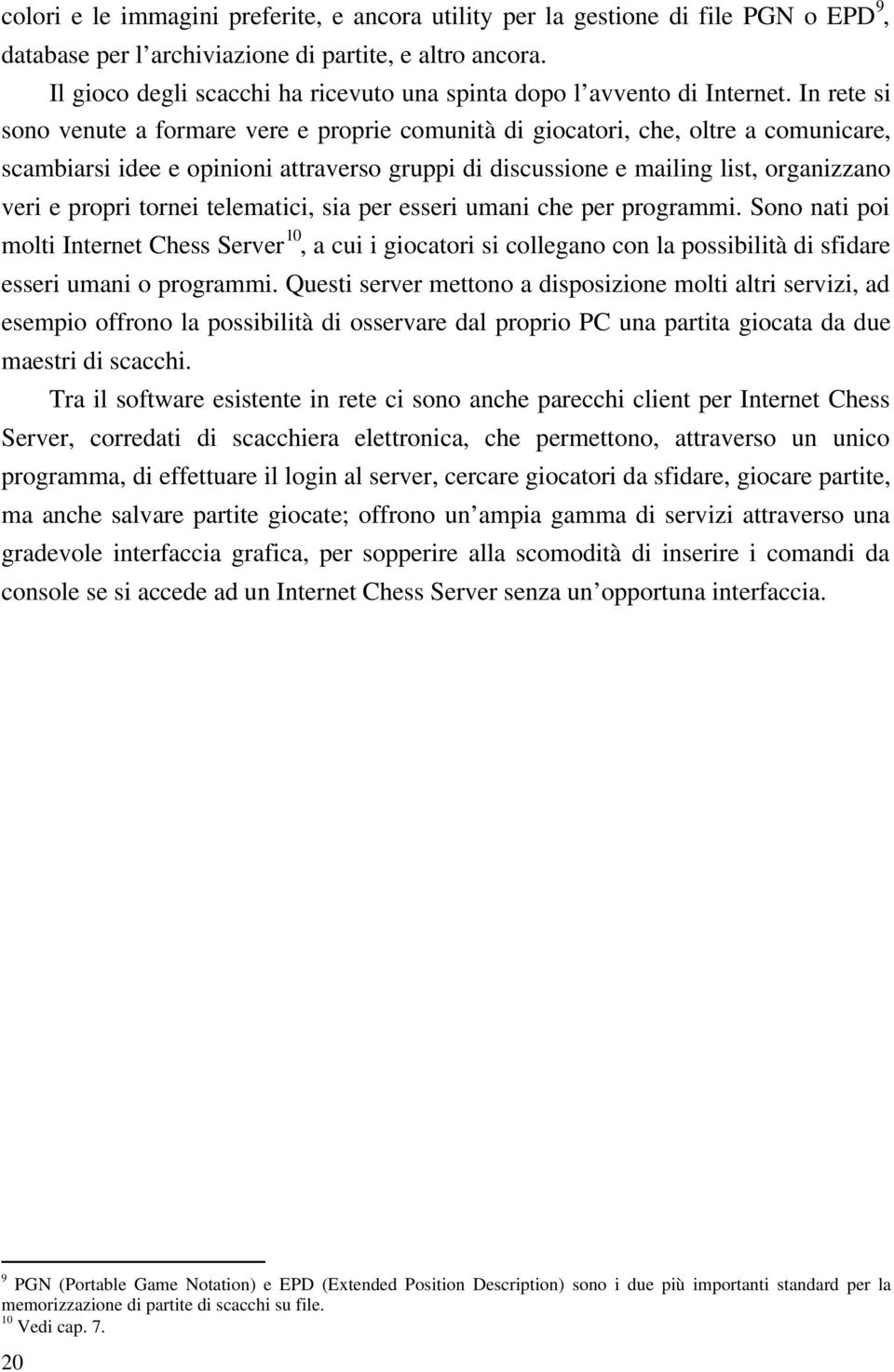 In rete si sono venute a formare vere e proprie comunità di giocatori, che, oltre a comunicare, scambiarsi idee e opinioni attraverso gruppi di discussione e mailing list, organizzano veri e propri