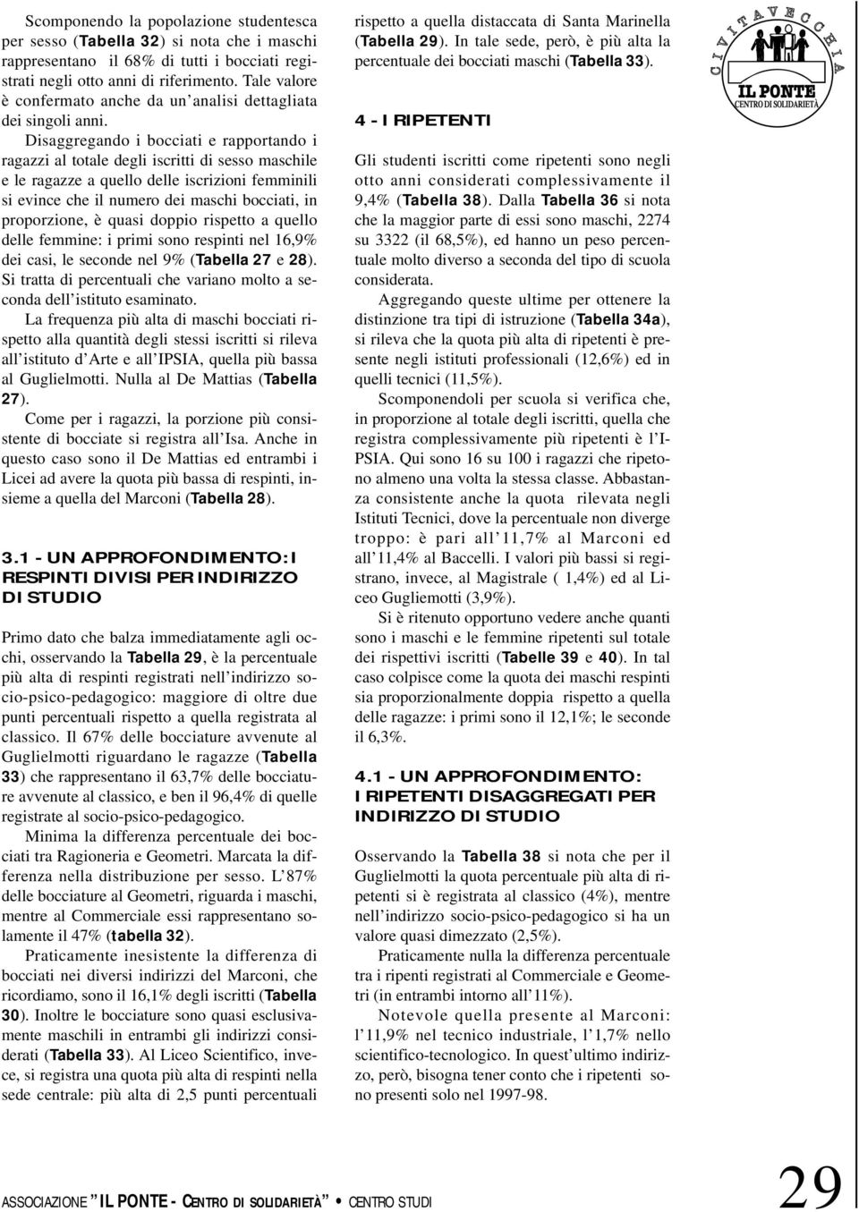 Disaggregando i bocciati e rapportando i ragazzi al totale degli iscritti di sesso maschile e le ragazze a quello delle iscrizioni femminili si evince che il numero dei maschi bocciati, in