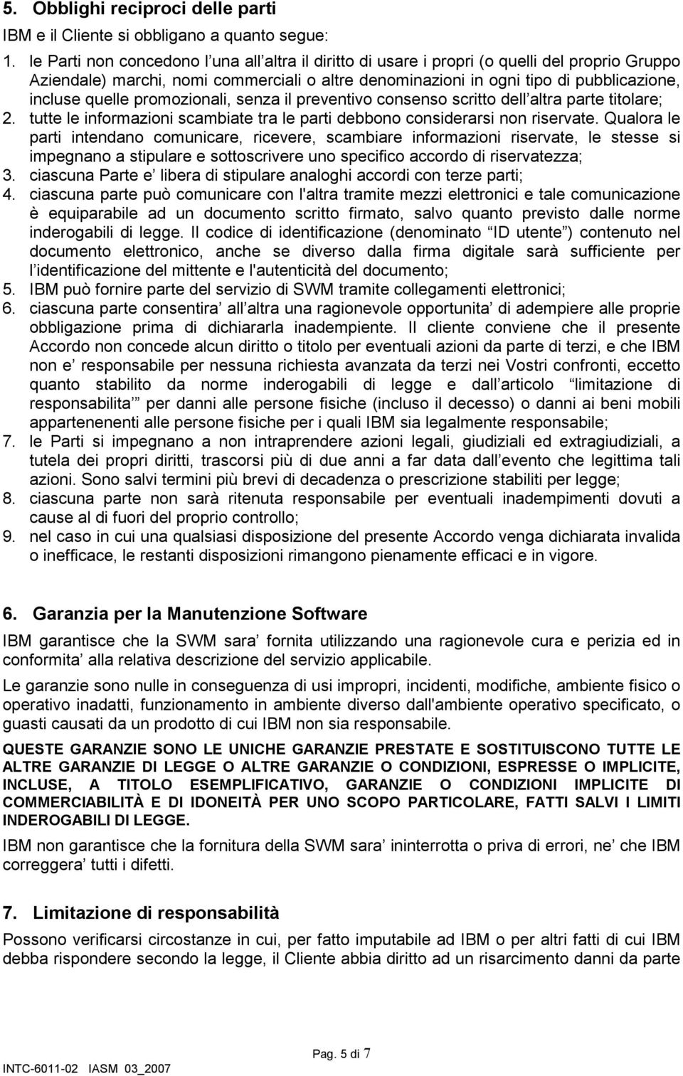 quelle promozionali, senza il preventivo consenso scritto dell altra parte titolare; 2. tutte le informazioni scambiate tra le parti debbono considerarsi non riservate.