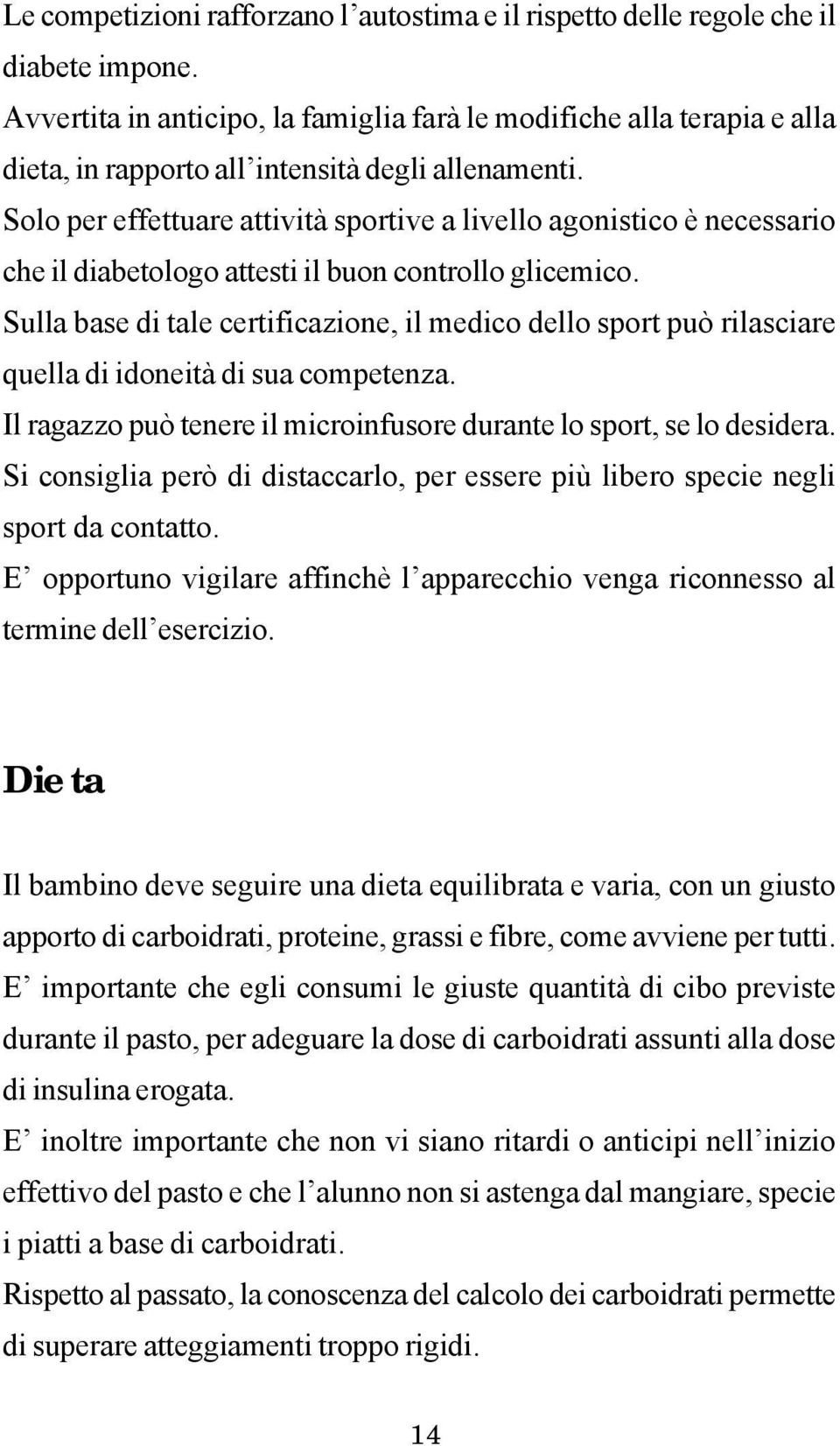 Solo per effettuare attività sportive a livello agonistico è necessario che il diabetologo attesti il buon controllo glicemico.