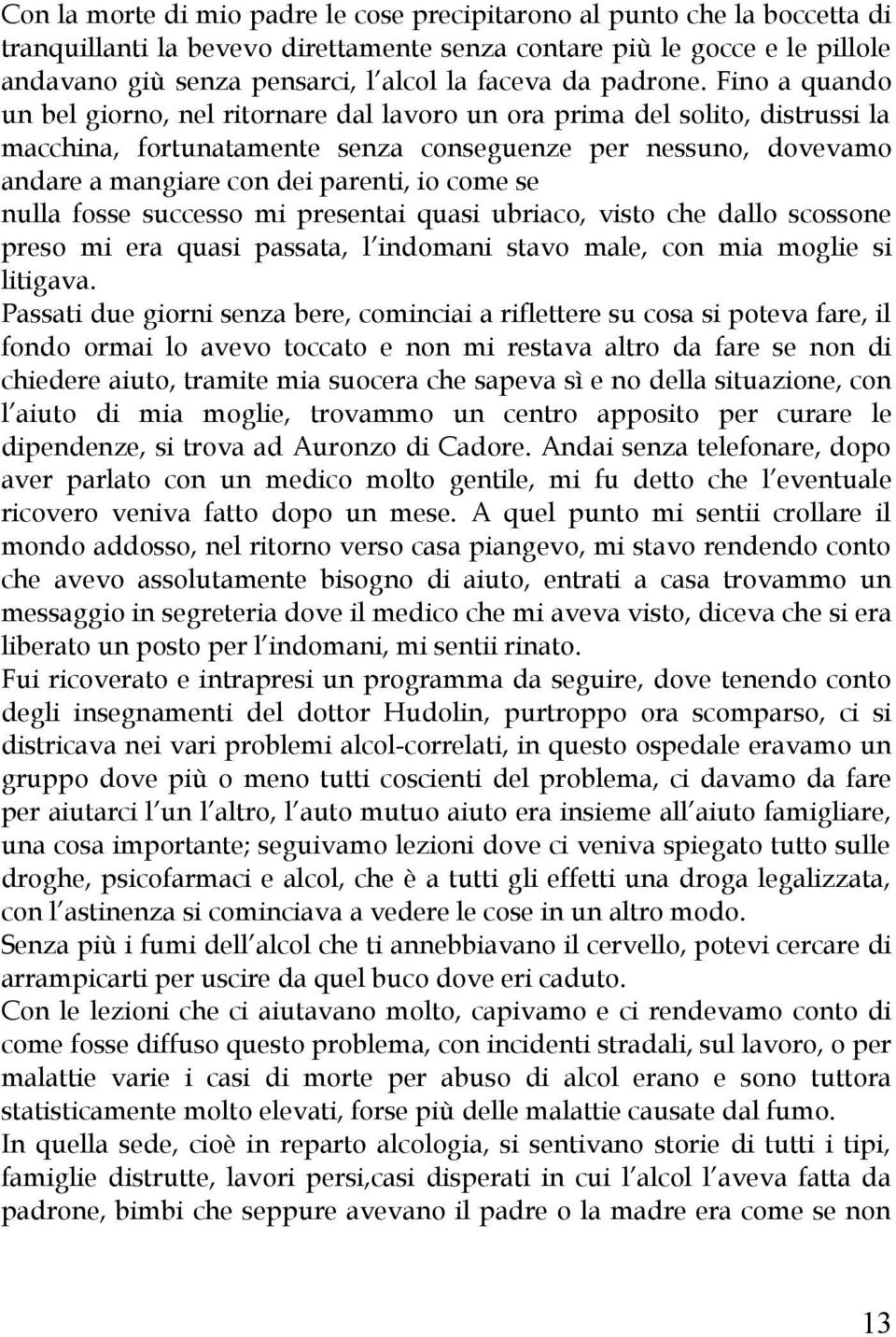 Fino a quando un bel giorno, nel ritornare dal lavoro un ora prima del solito, distrussi la macchina, fortunatamente senza conseguenze per nessuno, dovevamo andare a mangiare con dei parenti, io come