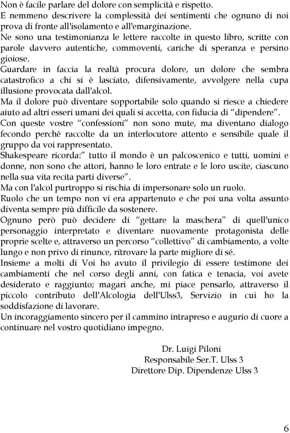 Guardare in faccia la realtà procura dolore, un dolore che sembra catastrofico a chi si è lasciato, difensivamente, avvolgere nella cupa illusione provocata dall'alcol.