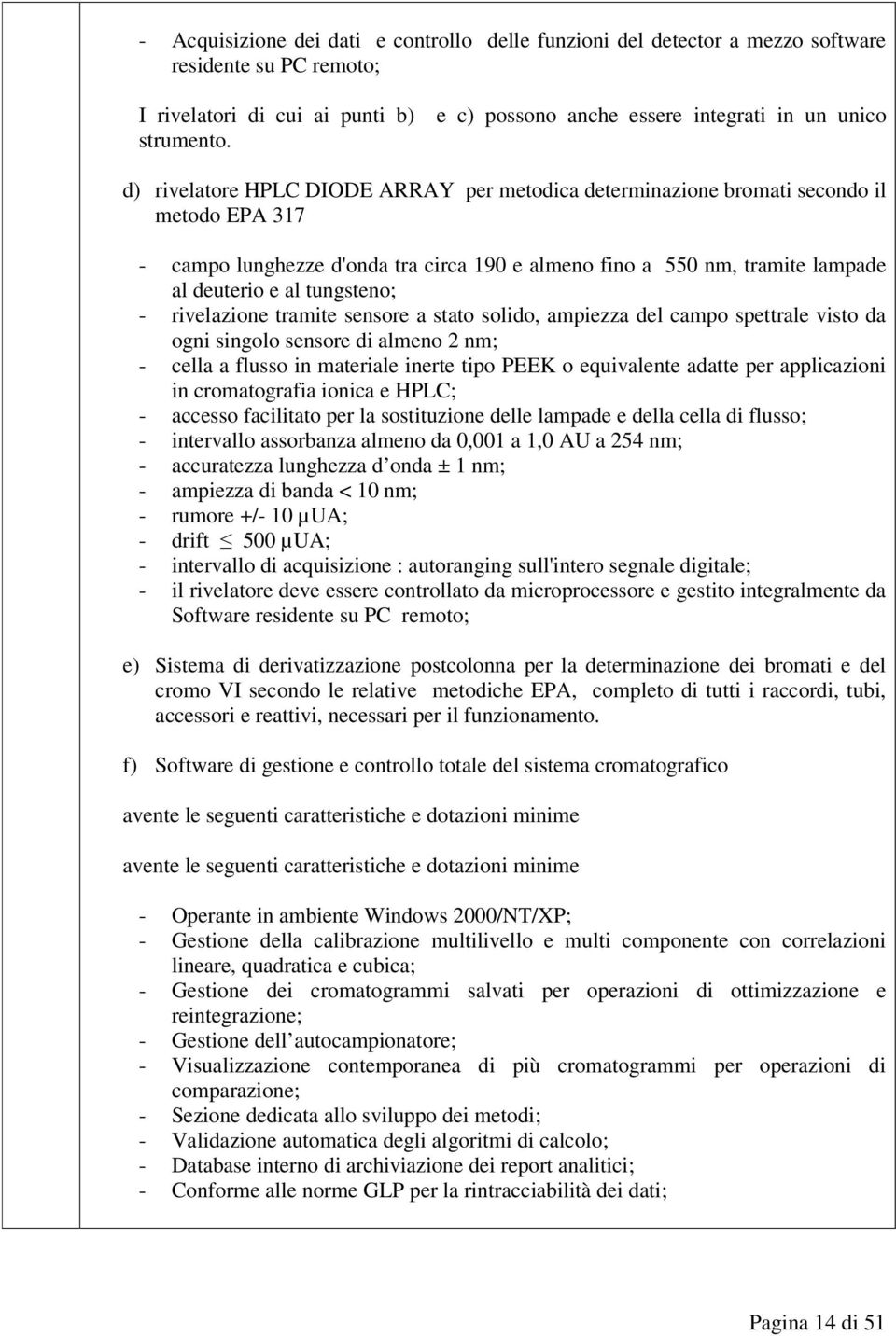 nm, tramite lampade al deuterio e al tungsteno; - rivelazione tramite sensore a stato solido, ampiezza del campo spettrale visto da ogni singolo sensore di almeno 2 nm; - cella a flusso in materiale