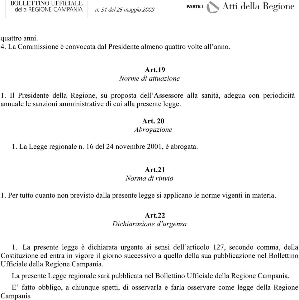 16 del 24 novembre 2001, è abrogata. Art.21 Norma di rinvio 1. Per tutto quanto non previsto dalla presente legge si applicano le norme vigenti in materia. Art.22 Dichiarazione d urgenza 1.