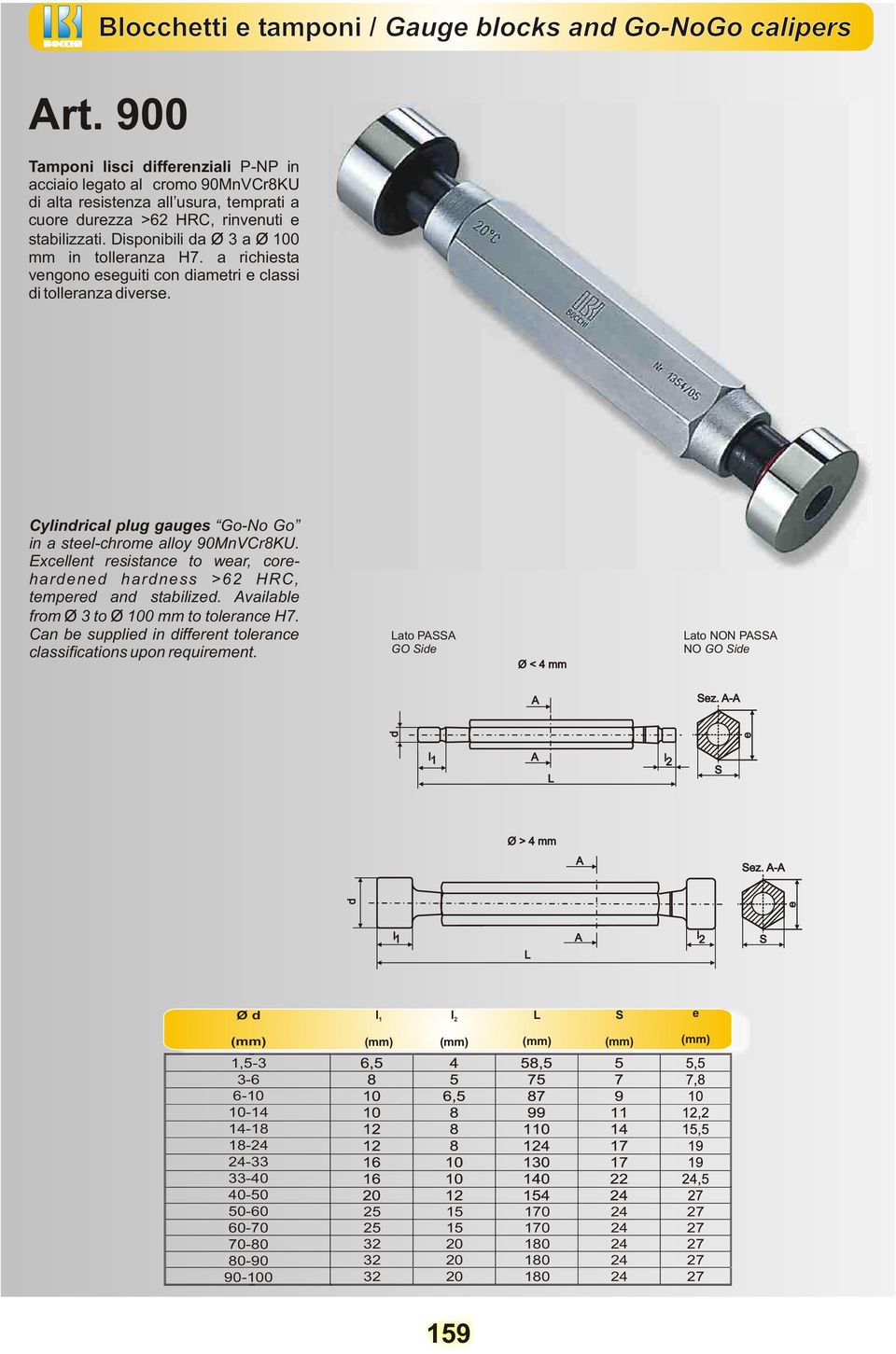 Disponibili da 3 a 100 mm in tolleranza H7. a richiesta vengono eseguiti con diametri e classi di tolleranza diverse. Cylindrical plug gauges Go-No Go in a steel-chrome alloy 90MnVCr8KU.