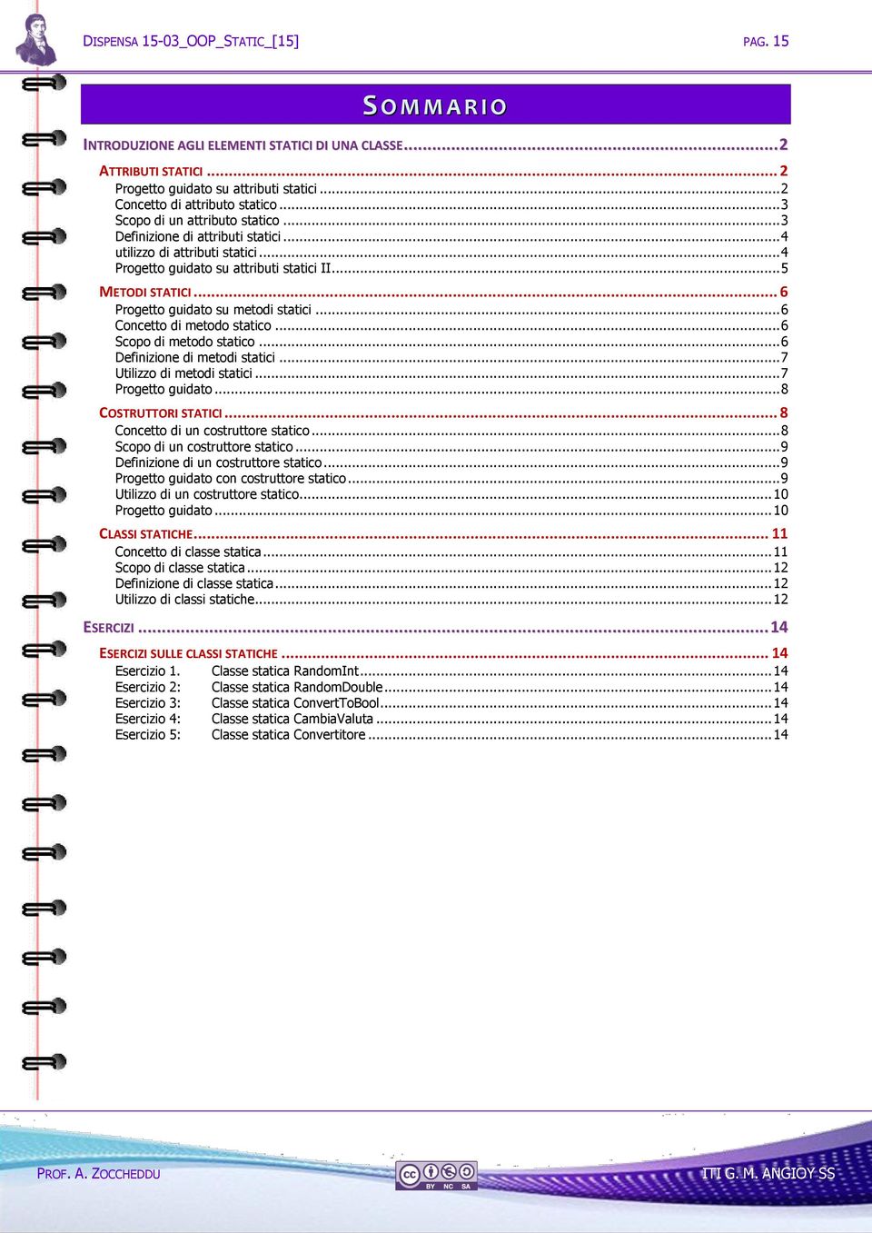 .. 5 METODI STATICI... 6 Progetto guidato su metodi statici... 6 Concetto di metodo statico... 6 Scopo di metodo statico... 6 Definizione di metodi statici... 7 Utilizzo di metodi statici.