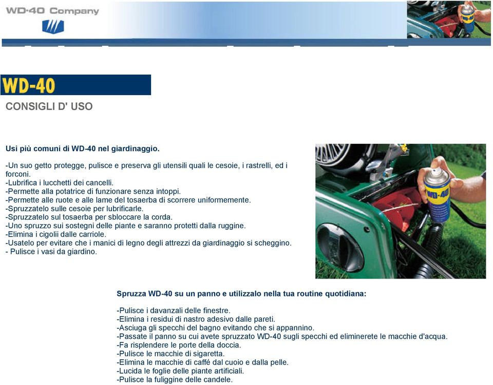 -Spruzzatelo sul tosaerba per sbloccare la corda. -Uno spruzzo sui sostegni delle piante e saranno protetti dalla ruggine. -Elimina i cigolii dalle carriole.