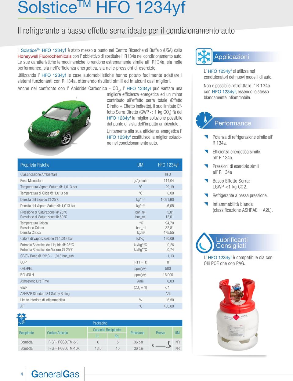 Le sue caratteristiche termodinamiche lo rendono estremamente simile all R134a, sia nelle performance, sia nell efficienza energetica, sia nelle pressioni di esercizio.