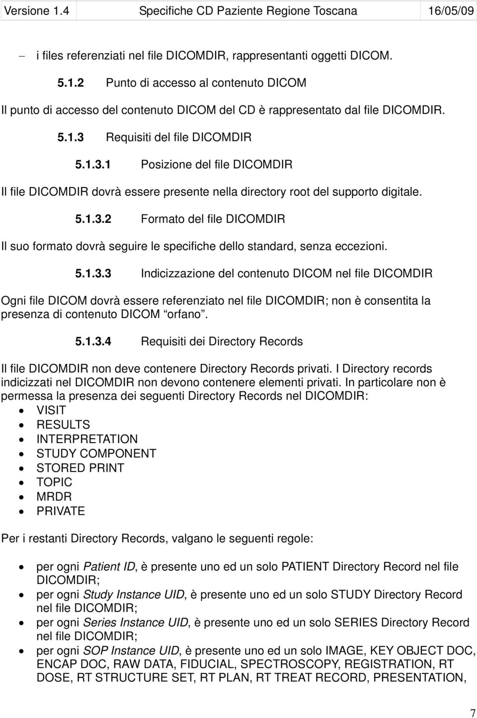 5.1.3.3 Indicizzazione del contenuto DICOM nel file DICOMDIR Ogni file DICOM dovrà essere referenziato nel file DICOMDIR; non è consentita la presenza di contenuto DICOM orfano. 5.1.3.4 Requisiti dei Directory Records Il file DICOMDIR non deve contenere Directory Records privati.