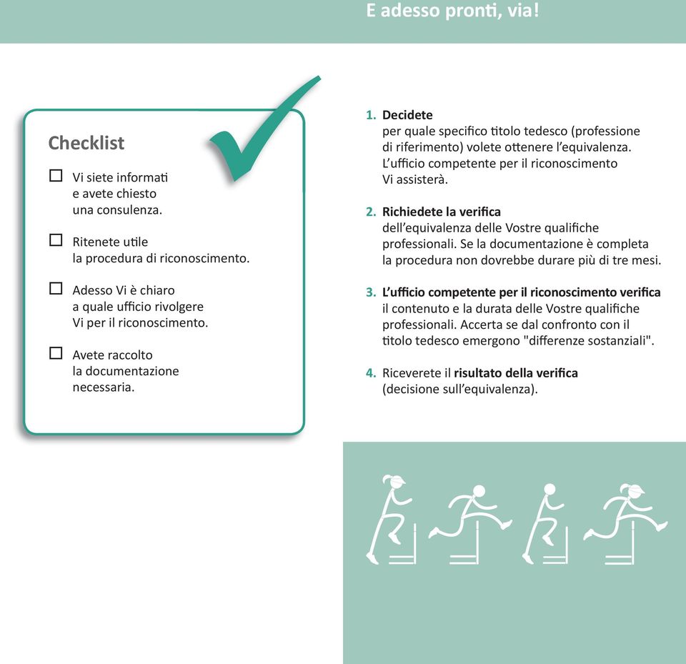 L ufficio competente per il riconoscimento Vi assisterà. 2. Richiedete la verifica dell equivalenza delle Vostre qualifiche professionali.