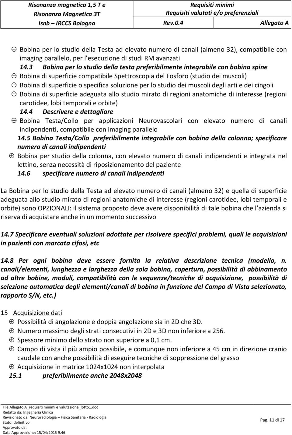 soluzione per lo studio dei muscoli degli arti e dei cingoli Bobina di superficie adeguata allo studio mirato di regioni anatomiche di interesse (regioni carotidee, lobi temporali e orbite) 14.