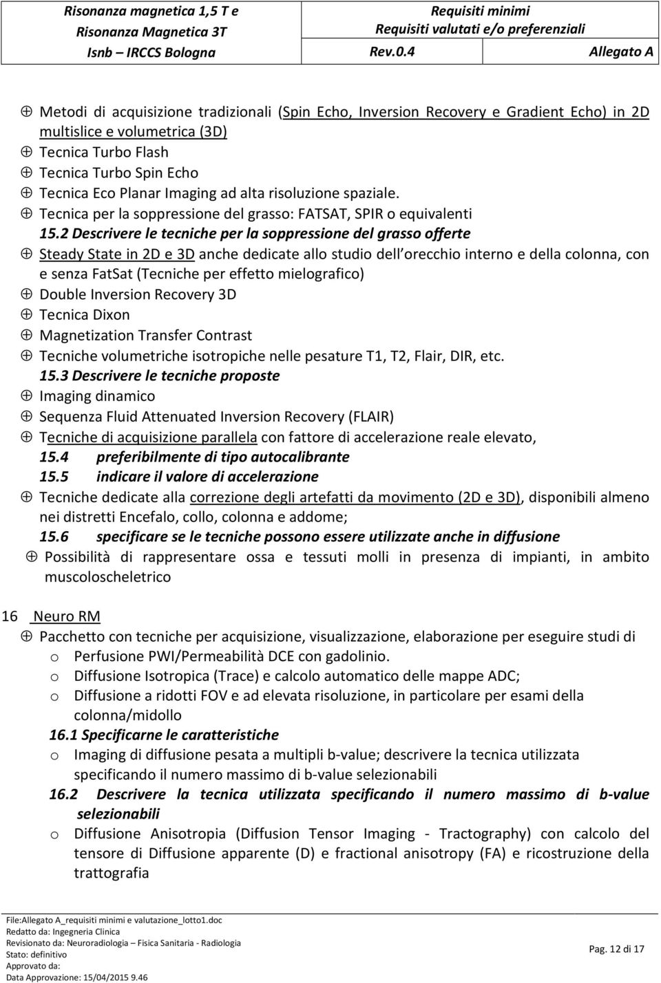 2 Descrivere le tecniche per la soppressione del grasso offerte Steady State in 2D e 3D anche dedicate allo studio dell orecchio interno e della colonna, con e senza FatSat (Tecniche per effetto