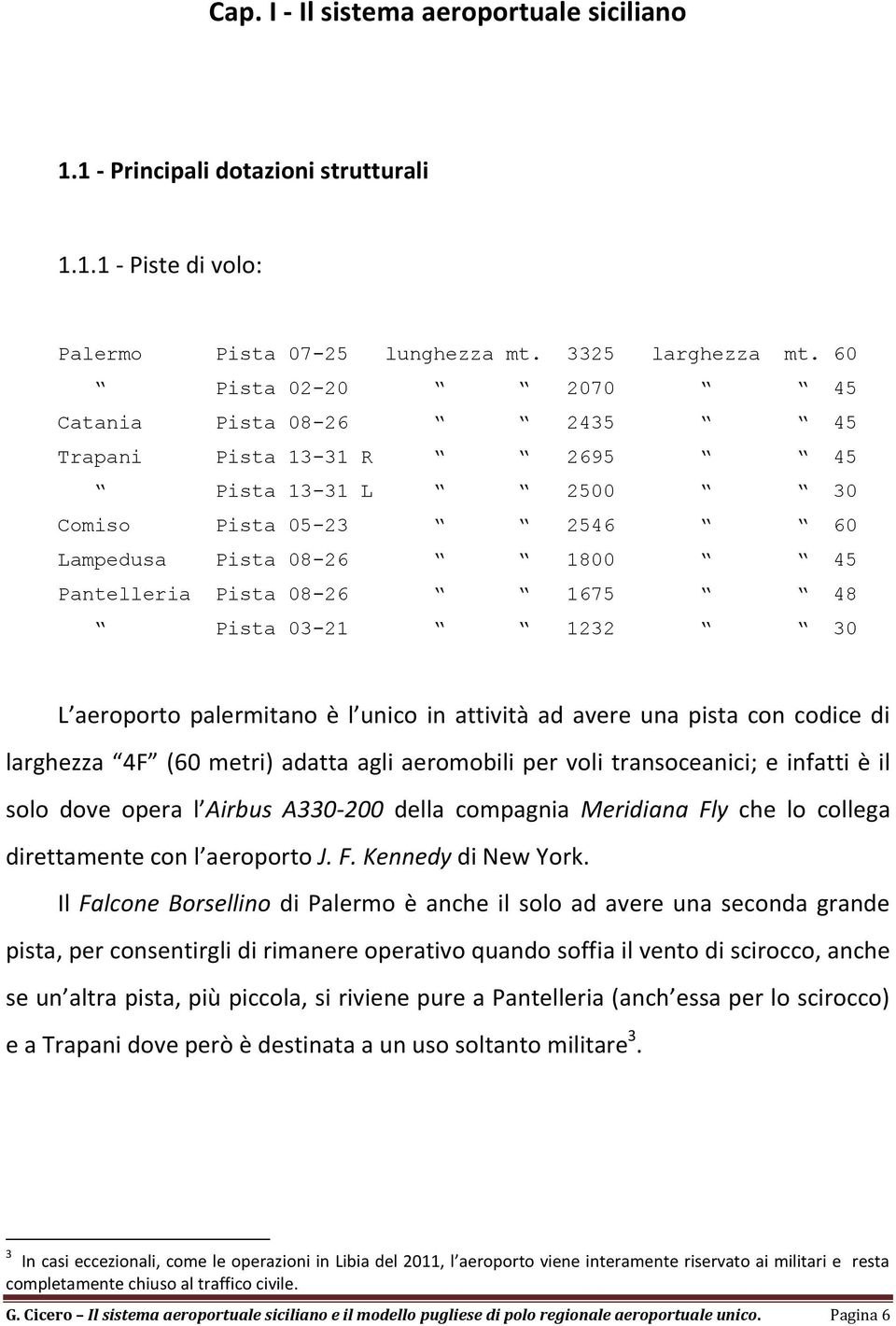 03-21 1232 30 L aeroporto palermitano è l unico in attività ad avere una pista con codice di larghezza 4F (60 metri) adatta agli aeromobili per voli transoceanici; e infatti è il solo dove opera l