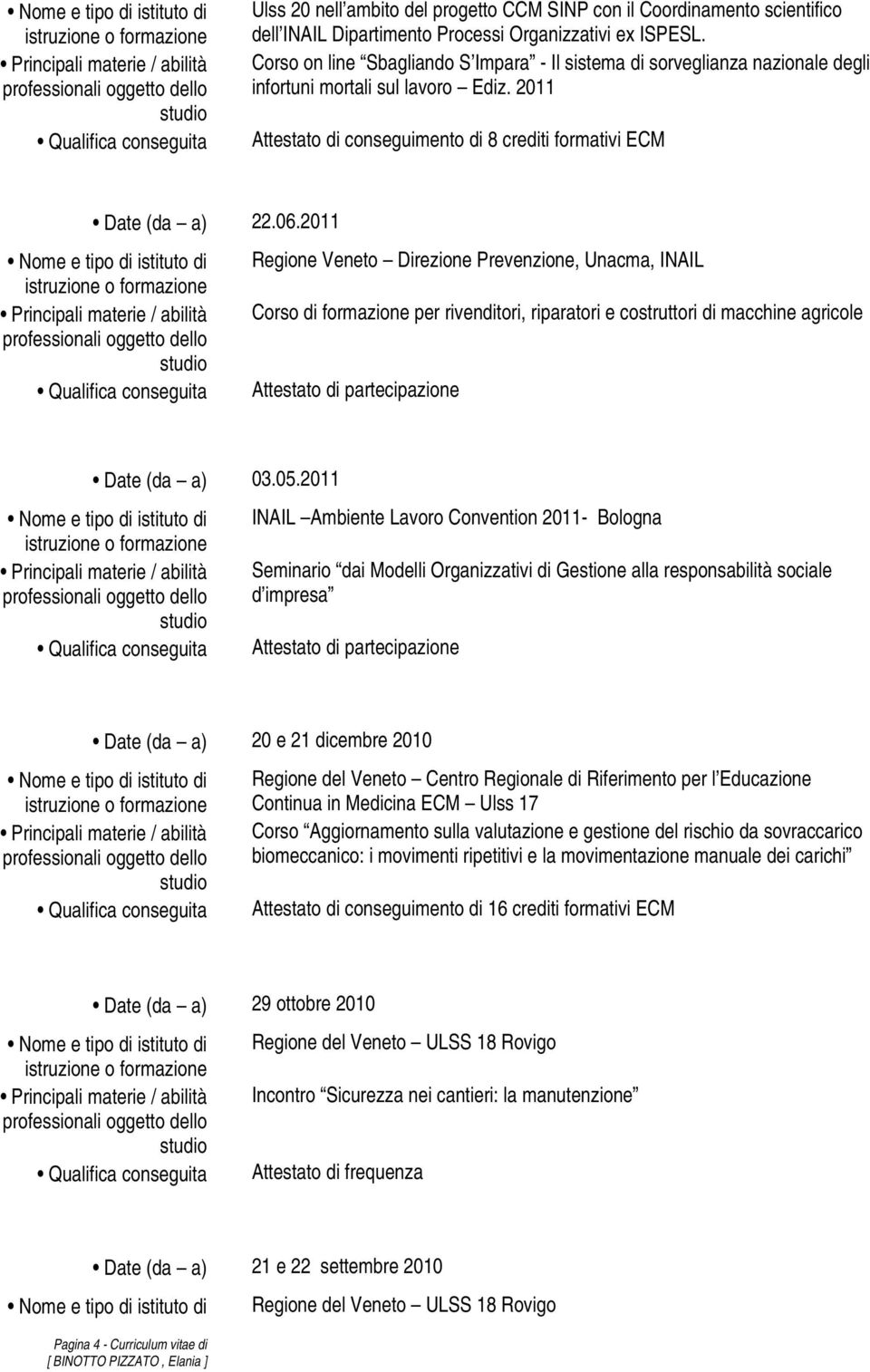 2011 Regione Veneto Direzione Prevenzione, Unacma, INAIL Corso di formazione per rivenditori, riparatori e costruttori di macchine agricole Date (da a) 03.05.