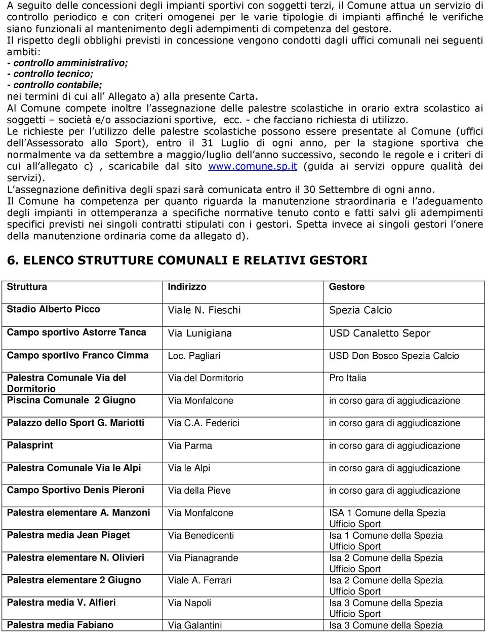 Il rispetto degli obblighi previsti in concessione vengono condotti dagli uffici comunali nei seguenti ambiti: - controllo amministrativo; - controllo tecnico; - controllo contabile; nei termini di