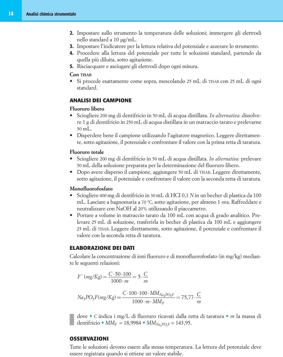 Procedere alla lettura del potenziale per tutte le soluzioni standard, partendo da quella più diluita, sotto agitazione. 5. Risciacquare e asciugare gli elettrodi dopo ogni misura.