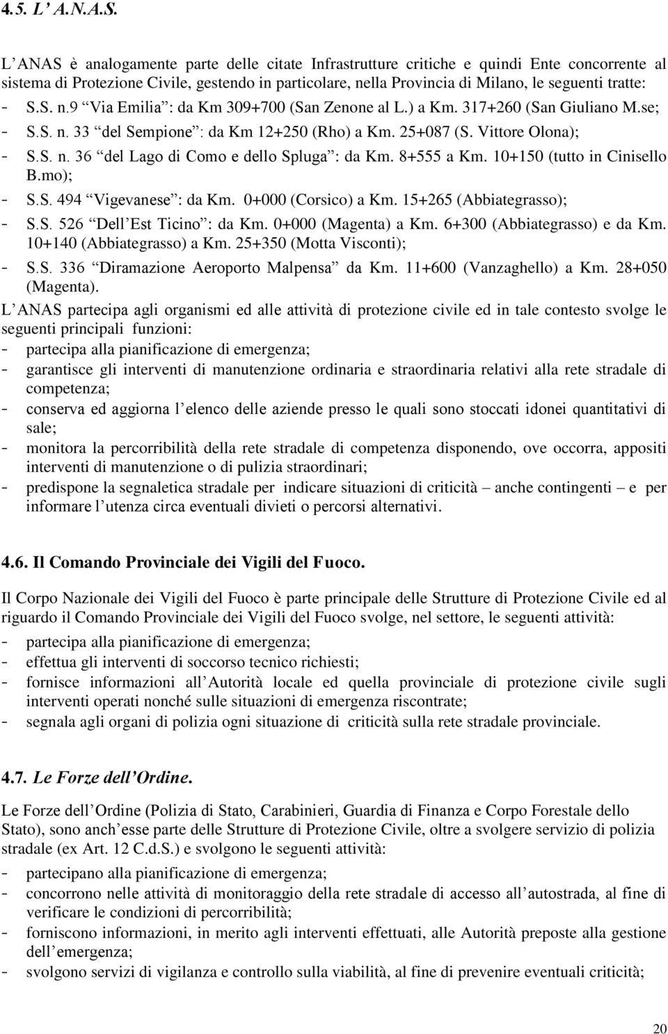 S. n.9 Via Emilia : da Km 309+700 (San Zenone al L.) a Km. 317+260 (San Giuliano M.se; - S.S. n. 33 del Sempione : da Km 12+250 (Rho) a Km. 25+087 (S. Vittore Olona); - S.S. n. 36 del Lago di Como e dello Spluga : da Km.