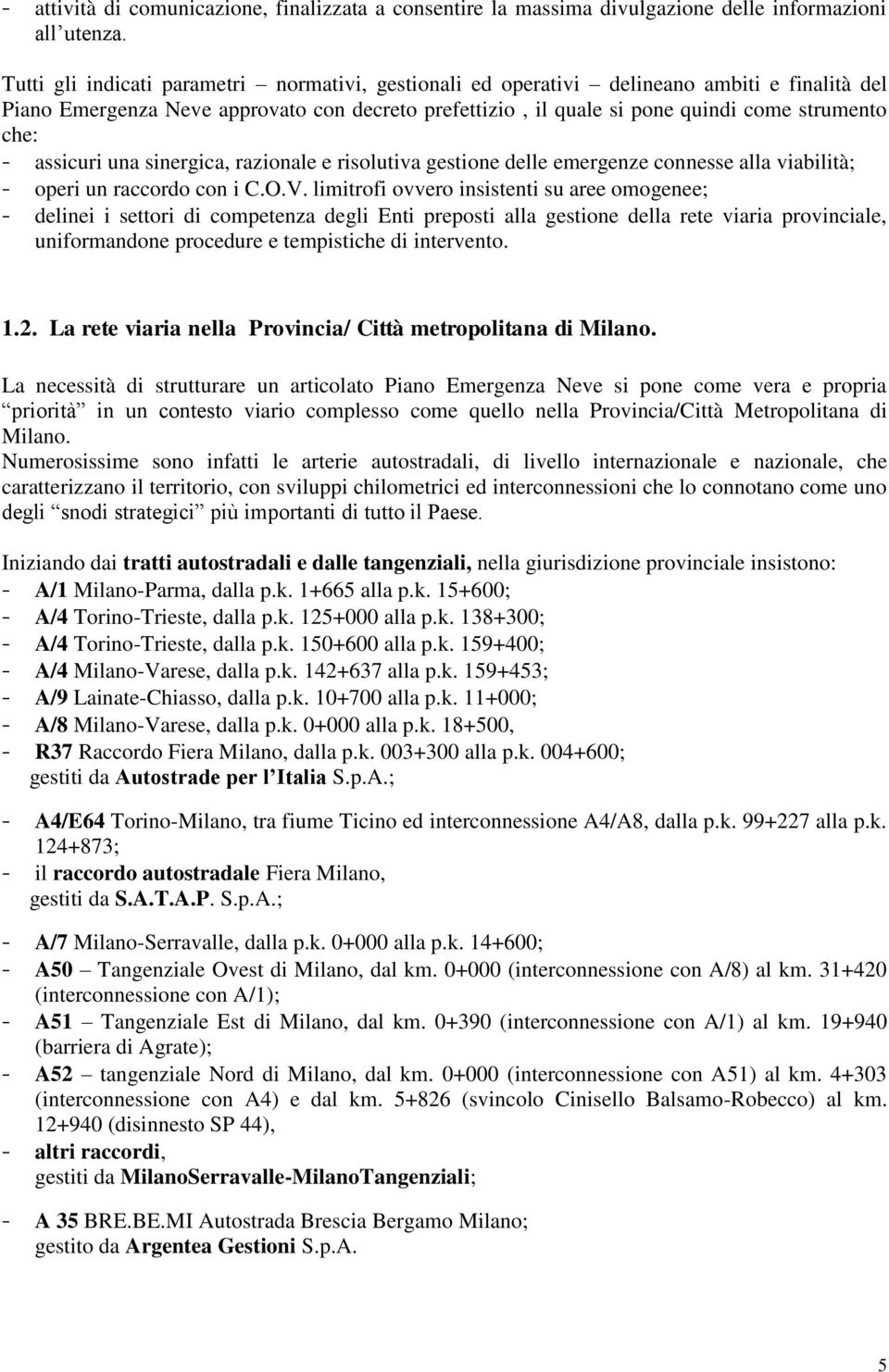 assicuri una sinergica, razionale e risolutiva gestione delle emergenze connesse alla viabilità; - operi un raccordo con i C.O.V.