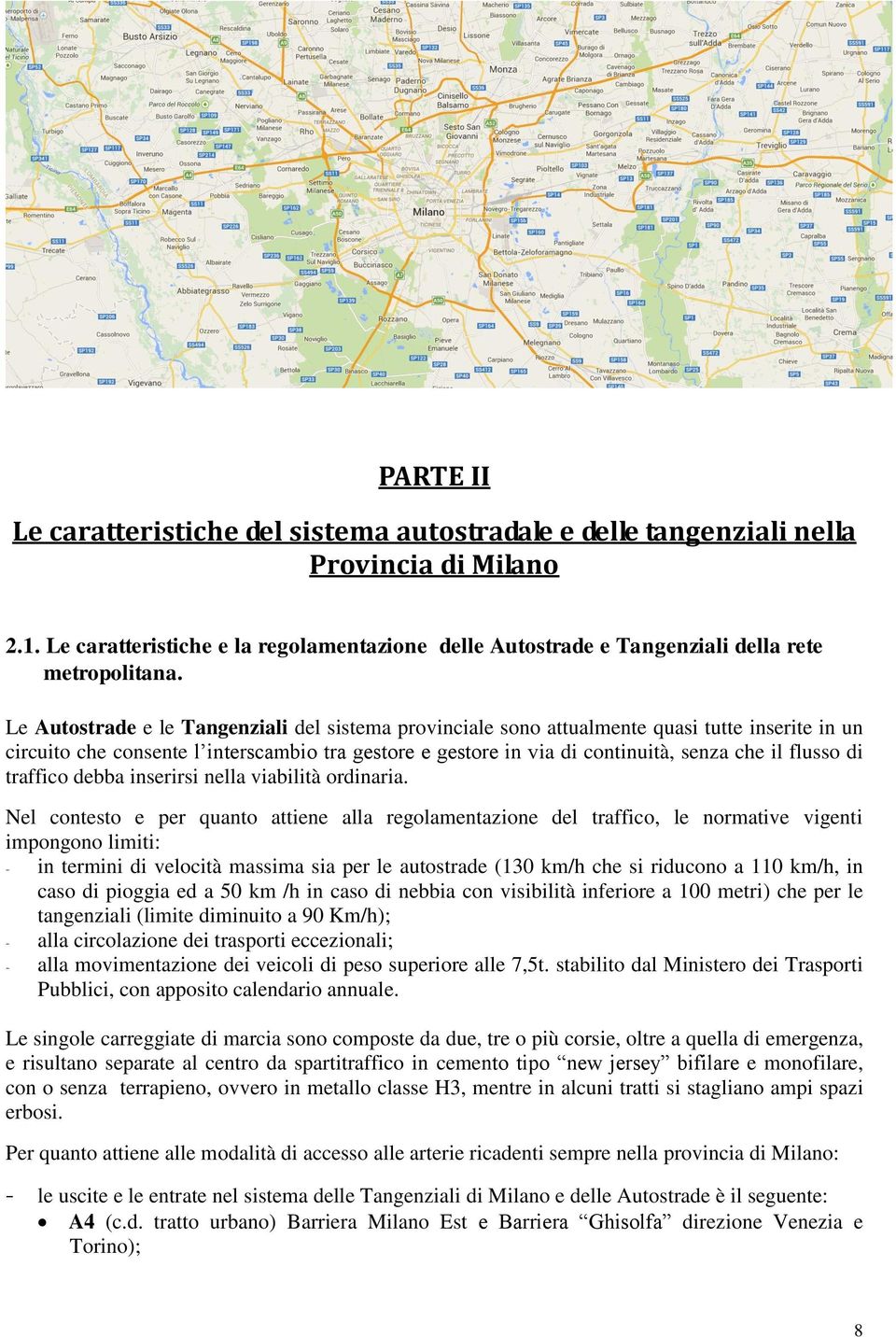 Le Autostrade e le Tangenziali del sistema provinciale sono attualmente quasi tutte inserite in un circuito che consente l interscambio tra gestore e gestore in via di continuità, senza che il flusso