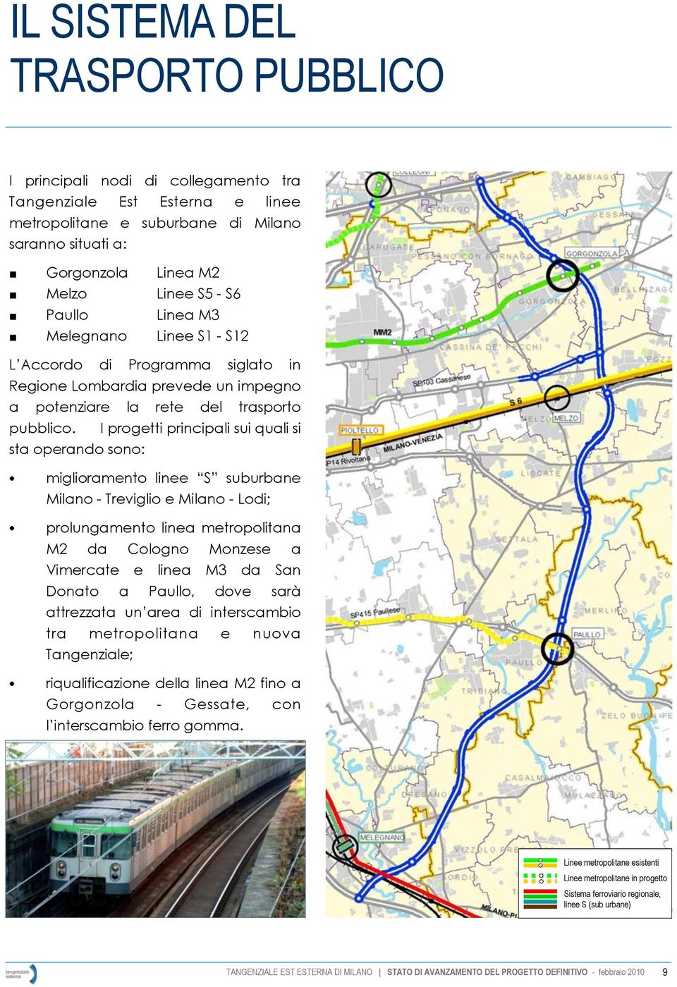 I progetti principali sui quali si sta operando sono: miglioramento linee S suburbane Milano - Treviglio e Milano - Lodi; prolungamento linea metropolitana M2 da Cologno Monzese a Vimercate e linea