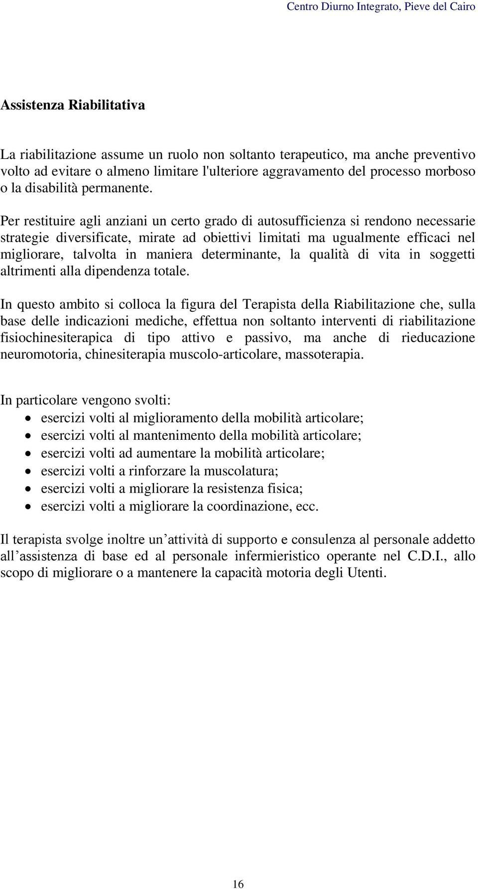 Per restituire agli anziani un certo grado di autosufficienza si rendono necessarie strategie diversificate, mirate ad obiettivi limitati ma ugualmente efficaci nel migliorare, talvolta in maniera