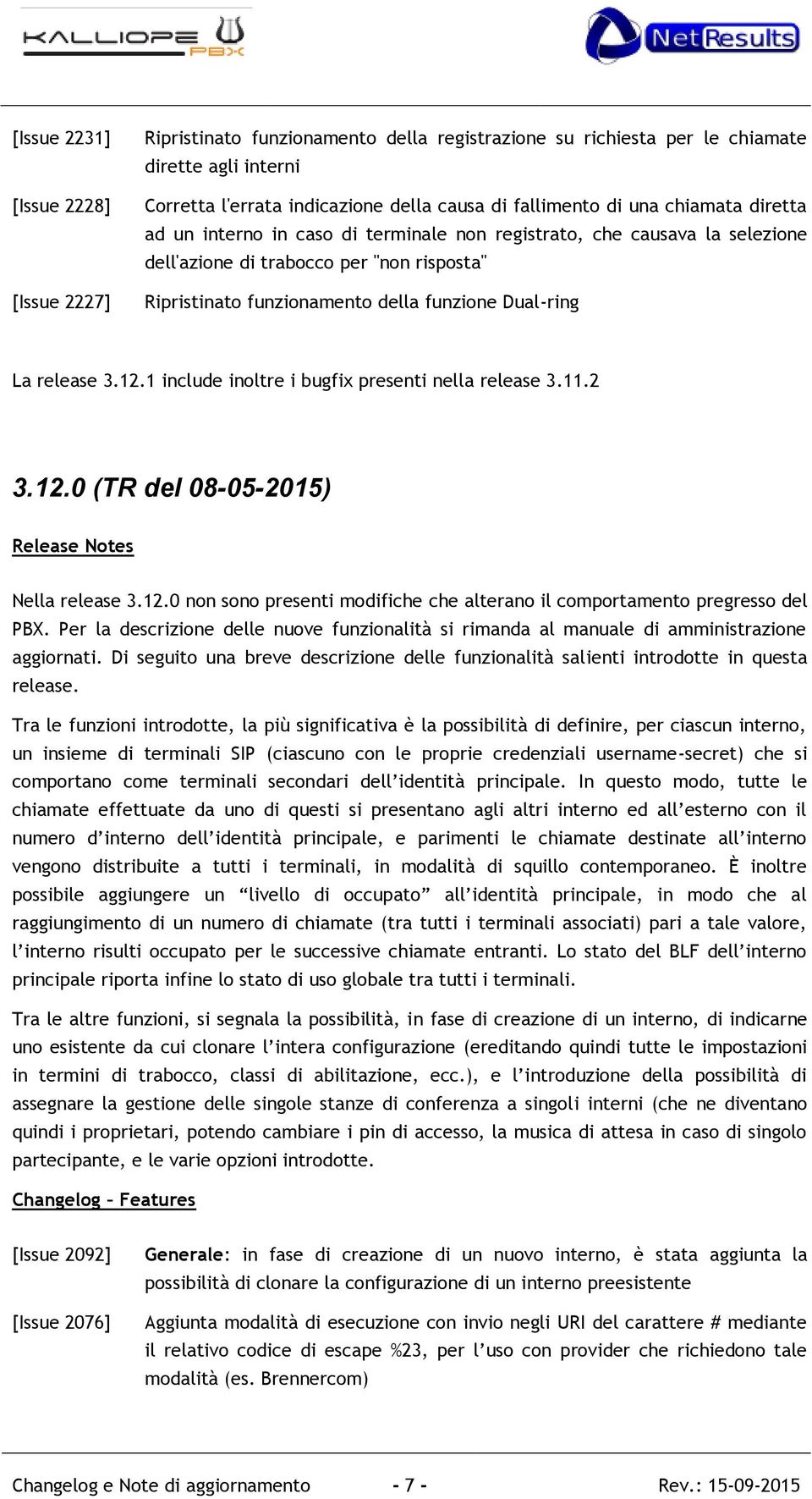 3.12.1 include inoltre i bugfix presenti nella release 3.11.2 3.12.0 (TR del 08-05-2015) Release Notes Nella release 3.12.0 non sono presenti modifiche che alterano il comportamento pregresso del PBX.