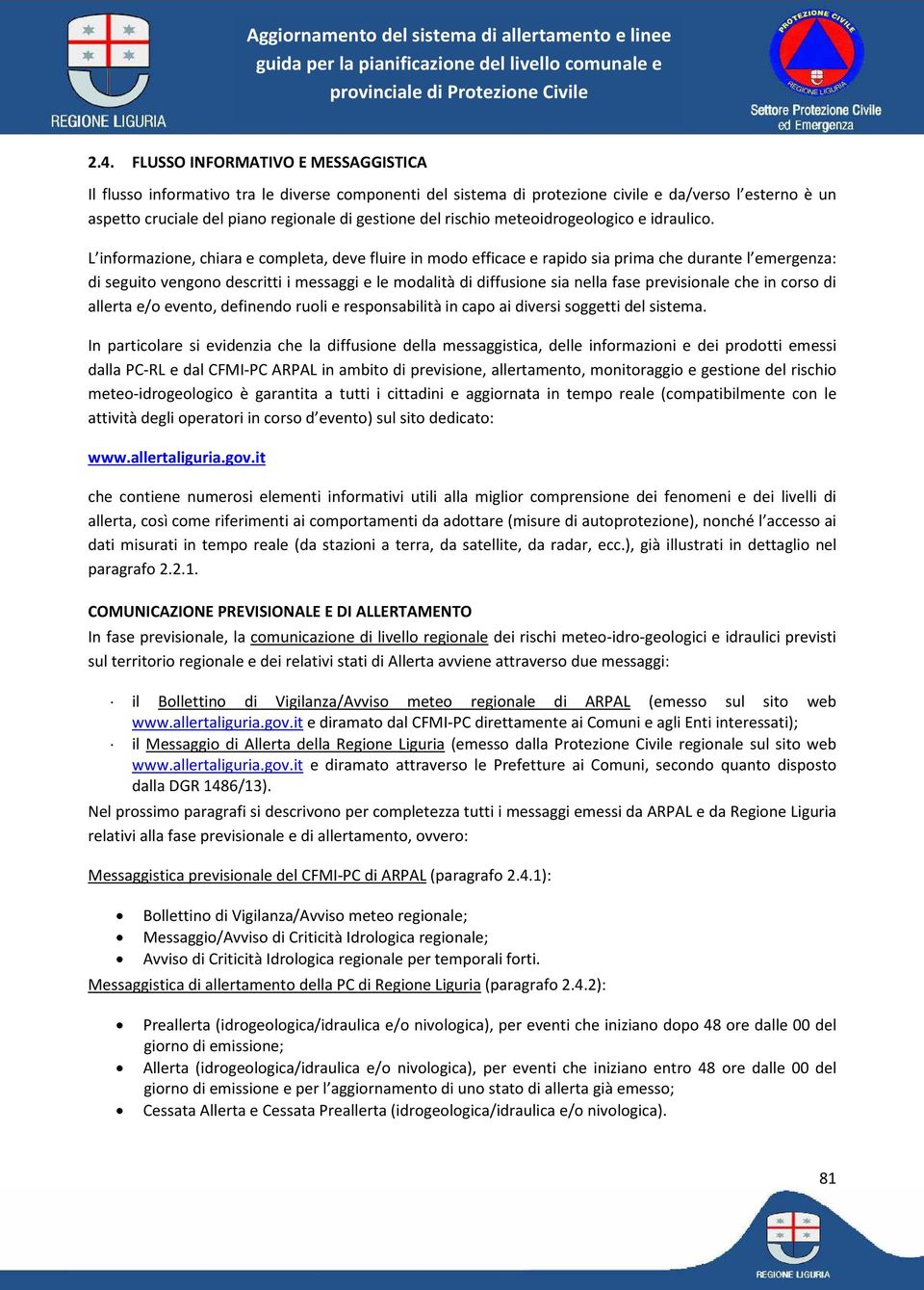 L informazione, chiara e completa, deve fluire in modo efficace e rapido sia prima che durante l emergenza: di seguito vengono descritti i messaggi e le modalità di diffusione sia nella fase