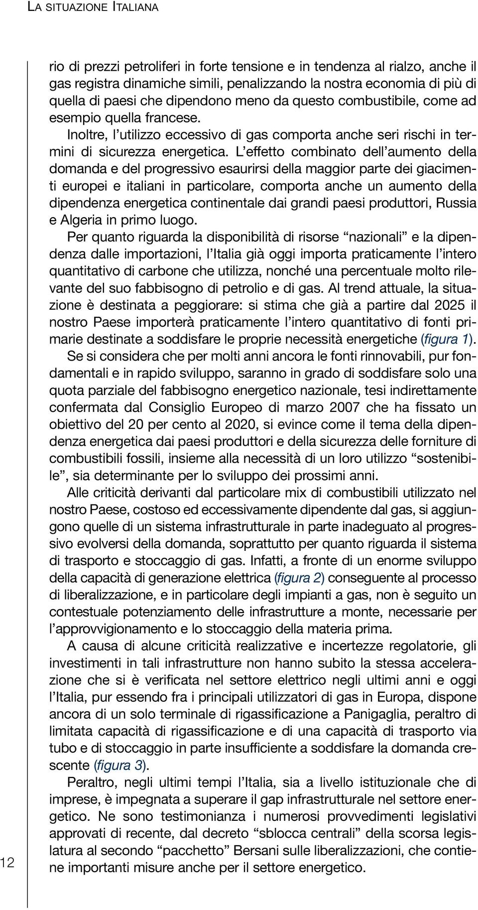 L effetto combinato dell aumento della domanda e del progressivo esaurirsi della maggior parte dei giacimenti europei e italiani in particolare, comporta anche un aumento della dipendenza energetica