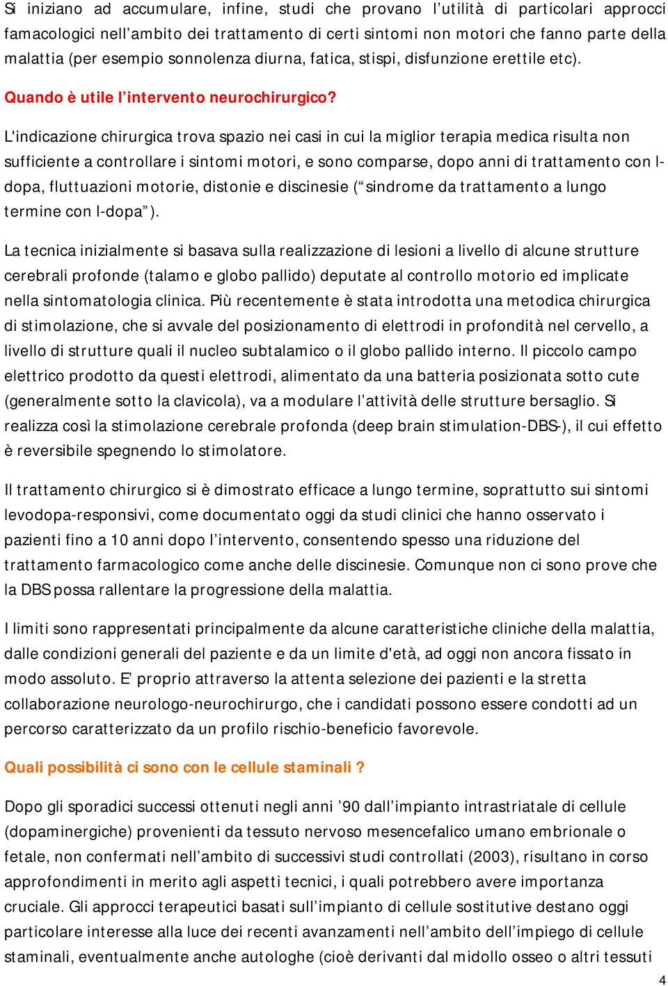 L'indicazione chirurgica trova spazio nei casi in cui la miglior terapia medica risulta non sufficiente a controllare i sintomi motori, e sono comparse, dopo anni di trattamento con l- dopa,