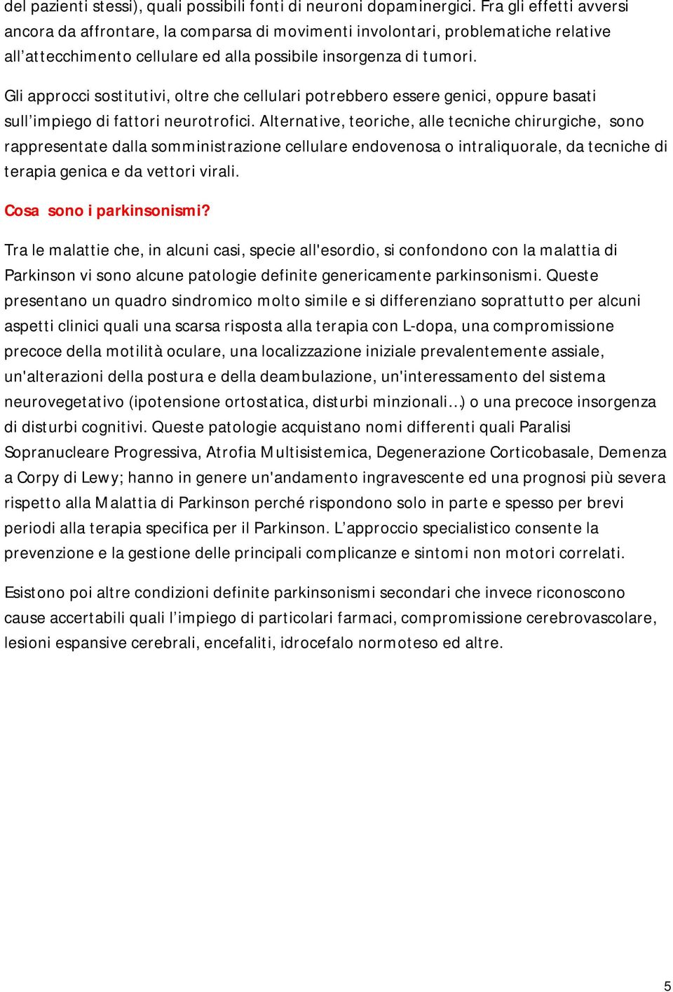 Gli approcci sostitutivi, oltre che cellulari potrebbero essere genici, oppure basati sull impiego di fattori neurotrofici.