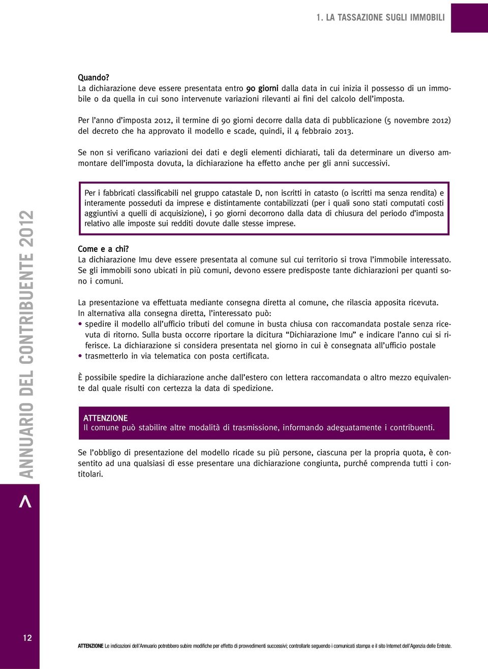 Per l anno d imposta 2012, il termine di 90 giorni decorre dalla data di pubblicazione (5 novembre 2012) del decreto che ha approvato il modello e scade, quindi, il 4 febbraio 2013.