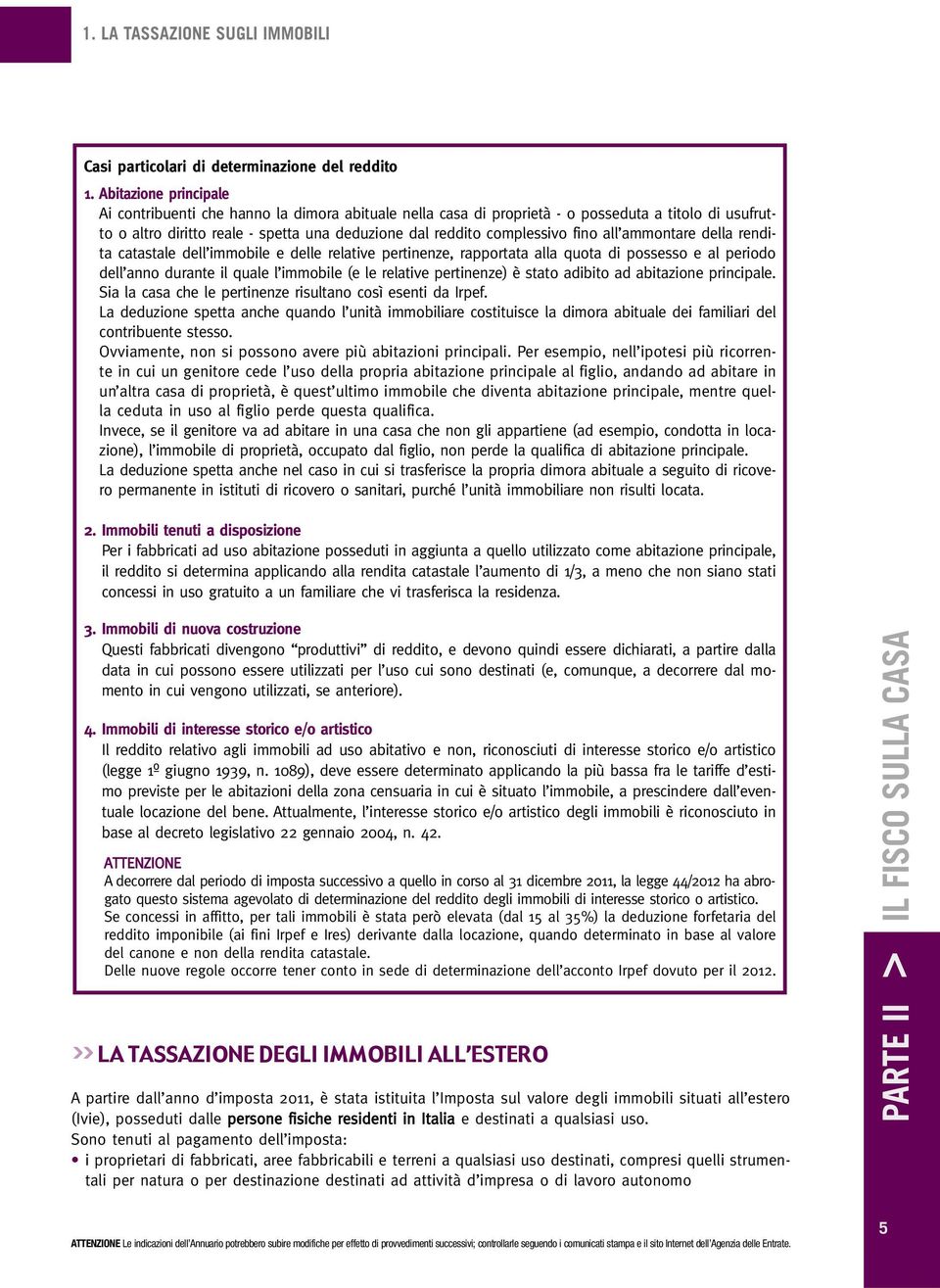 fino all ammontare della rendita catastale dell immobile e delle relative pertinenze, rapportata alla quota di possesso e al periodo dell anno durante il quale l immobile (e le relative pertinenze) è