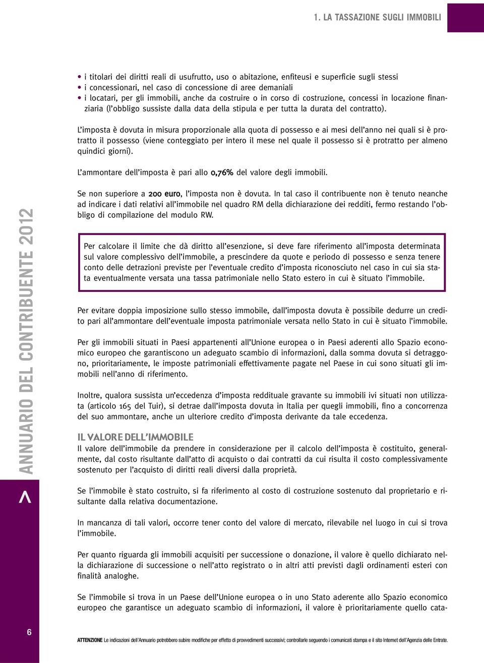 L imposta è dovuta in misura proporzionale alla quota di possesso e ai mesi dell anno nei quali si è protratto il possesso (viene conteggiato per intero il mese nel quale il possesso si è protratto