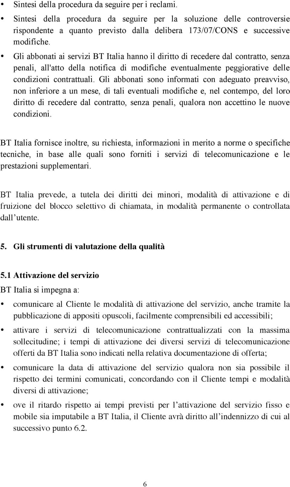 Gli abbonati ai servizi BT Italia hanno il diritto di recedere dal contratto, senza penali, all'atto della notifica di modifiche eventualmente peggiorative delle condizioni contrattuali.