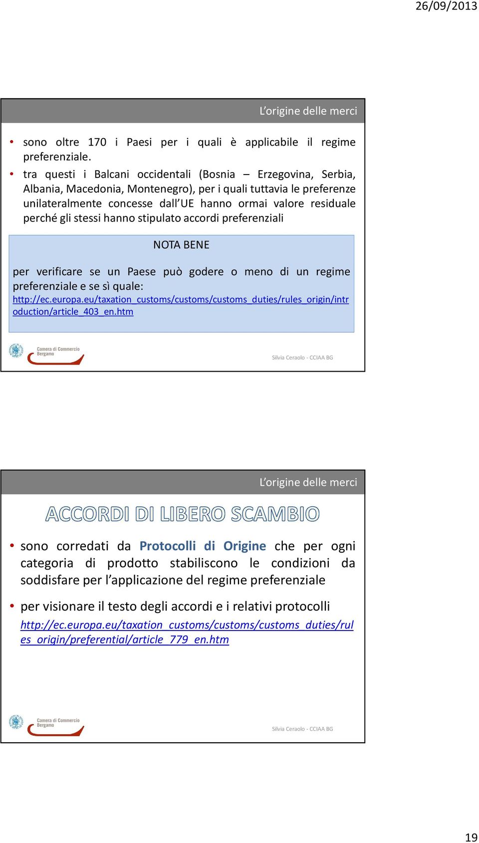 gli stessi hanno stipulato accordi preferenziali NOTA BENE per verificare se un Paese può godere o meno di un regime preferenziale e se sì quale: http://ec.europa.