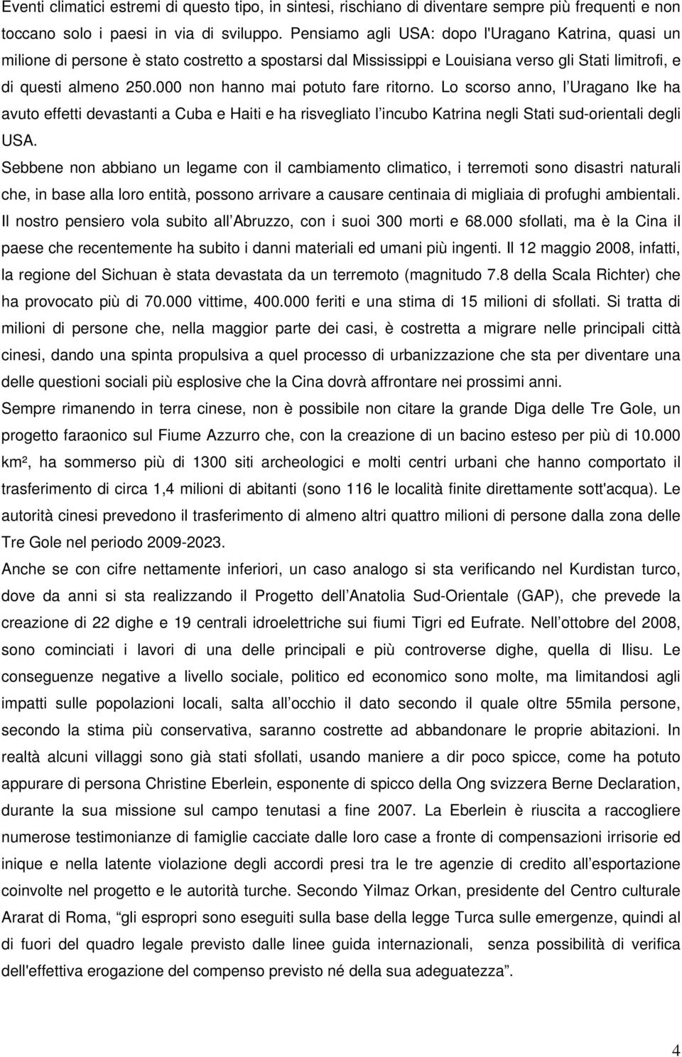 000 non hanno mai potuto fare ritorno. Lo scorso anno, l Uragano Ike ha avuto effetti devastanti a Cuba e Haiti e ha risvegliato l incubo Katrina negli Stati sud-orientali degli USA.