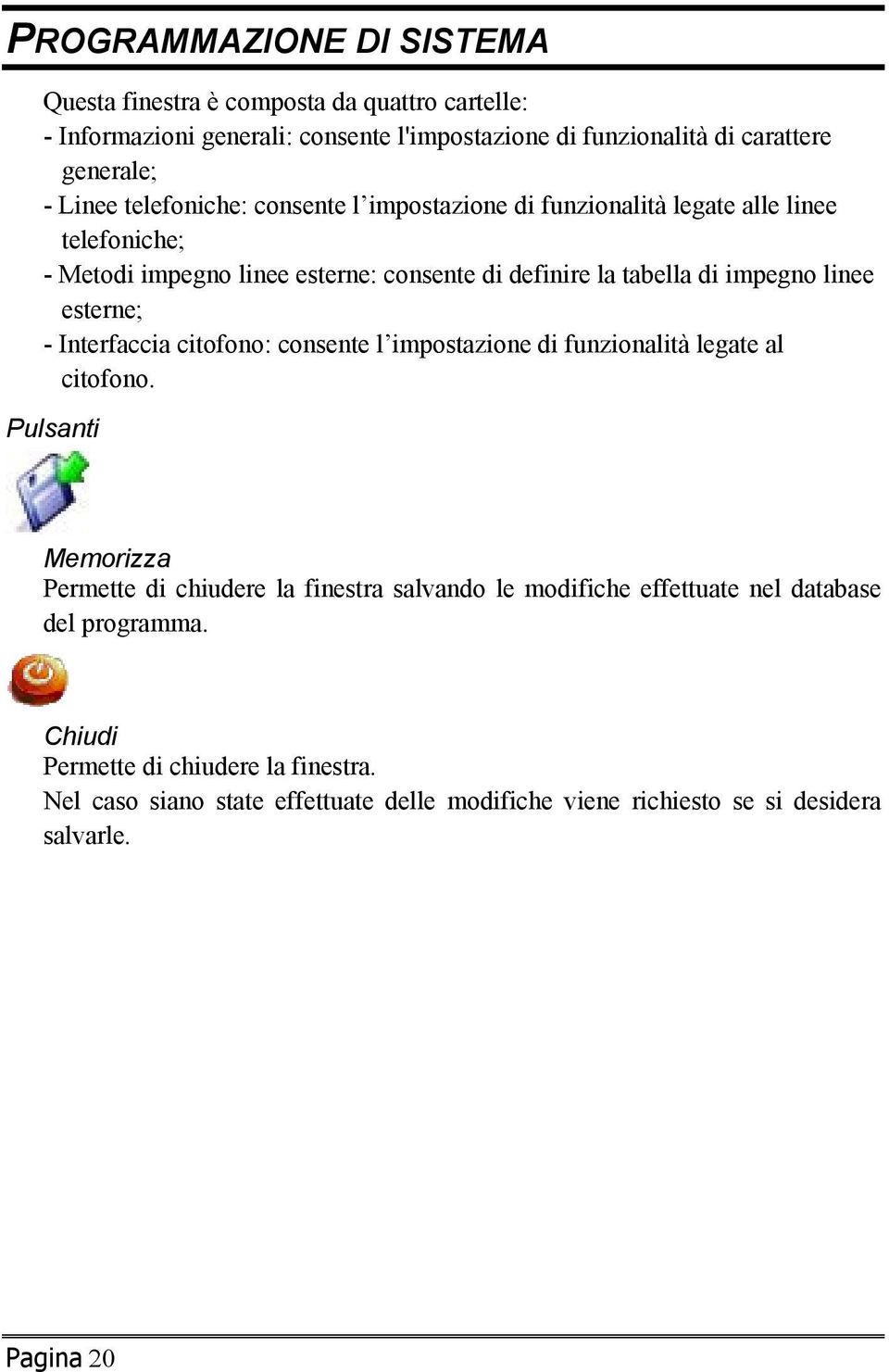 esterne; - Interfaccia citofono: consente l impostazione di funzionalità legate al citofono.