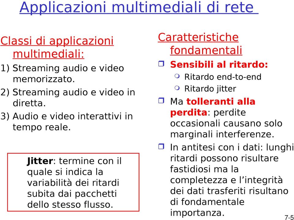 Caratteristiche fondamentali Sensibili al ritardo: Ritardo end-to-end Ritardo jitter Ma tolleranti alla perdita: perdite occasionali causano solo marginali