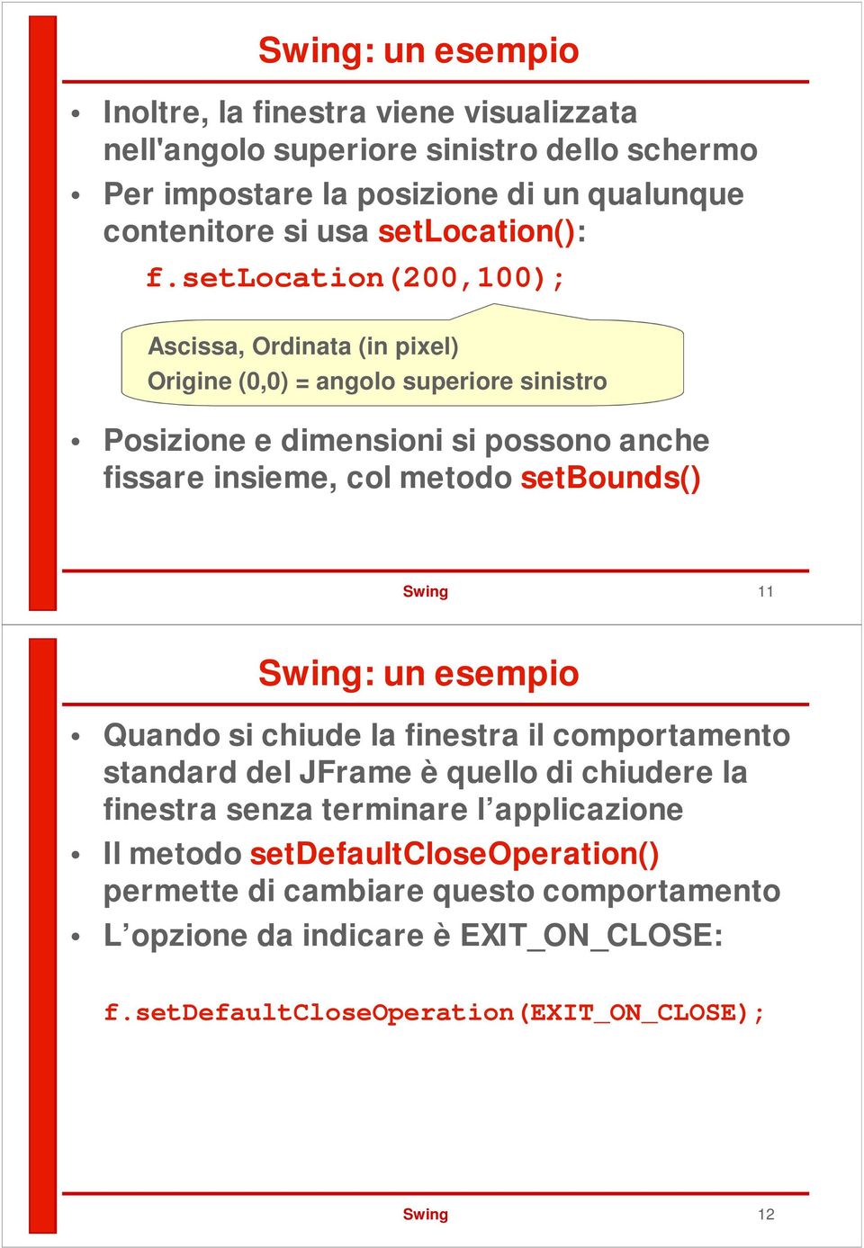 setlocation(200,100); Ascissa, Ordinata (in pixel) Origine (0,0) = angolo superiore sinistro Posizione e dimensioni si possono anche fissare insieme, col metodo