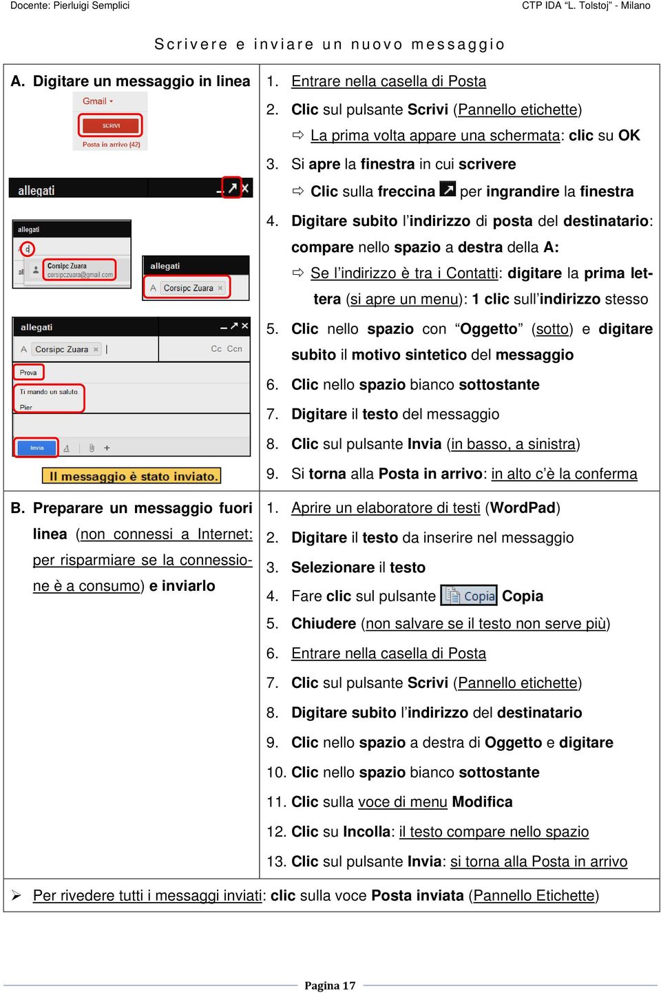 Digitare subito l indirizzo di posta del destinatario: compare nello spazio a destra della A: Se l indirizzo è tra i Contatti: digitare la prima lettera (si apre un menu): 1 clic sull indirizzo