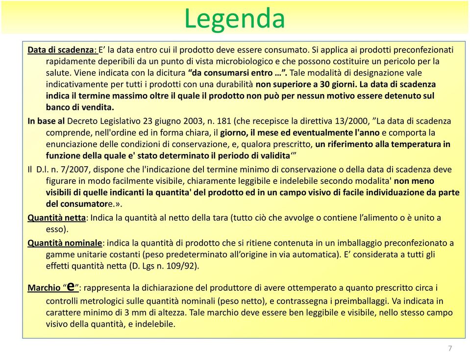 Viene indicata con la dicitura da consumarsi entro. Tale modalità di designazione vale indicativamente per tutti i prodotti con una durabilità non superiore a 30 giorni.