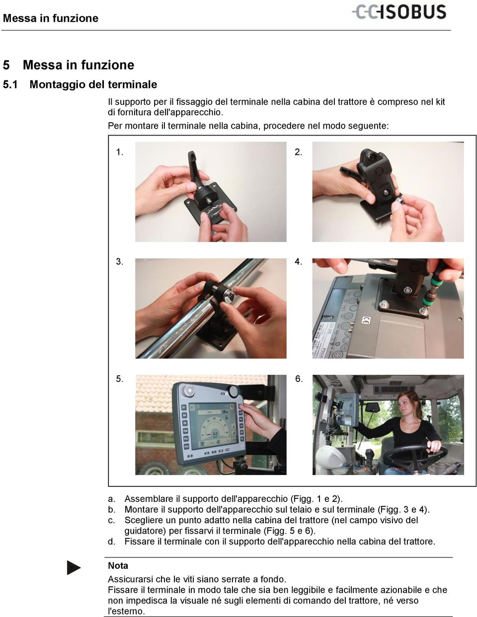 Per montare il terminale nella cabina, procedere nel modo seguente: 1. 2. 3. 4. 5. 6. a. Assemblare il supporto dell'apparecchio (Figg. 1 e 2). b.