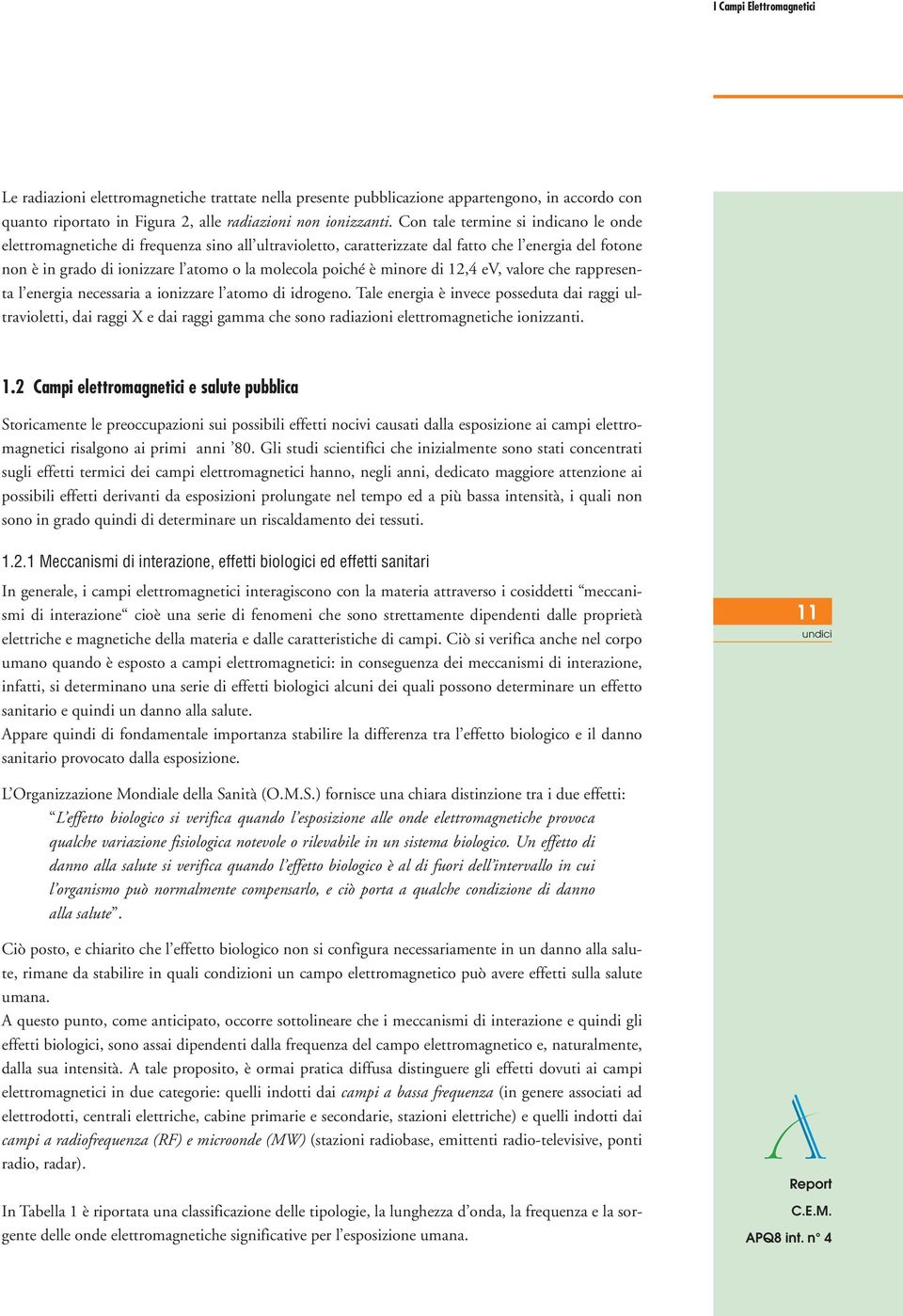 è minore di 12,4 ev, valore che rappresenta l energia necessaria a ionizzare l atomo di idrogeno.