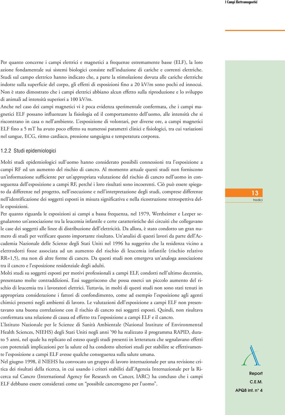 Studi sul campo elettrico hanno indicato che, a parte la stimolazione dovuta alle cariche elettriche indotte sulla superficie del corpo, gli effetti di esposizioni fino a 20 kv/m sono pochi ed