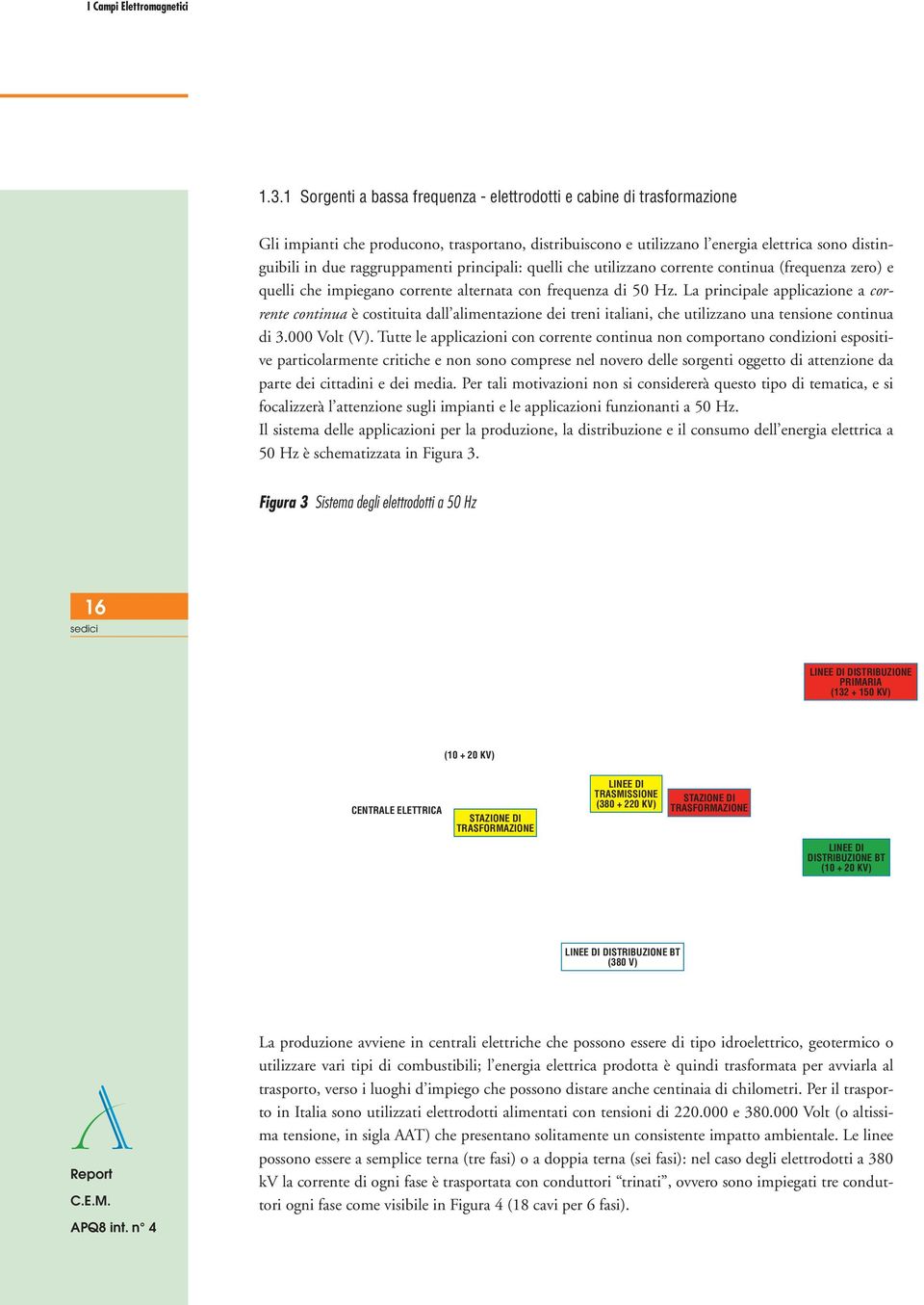 raggruppamenti principali: quelli che utilizzano corrente continua (frequenza zero) e quelli che impiegano corrente alternata con frequenza di 50 Hz.