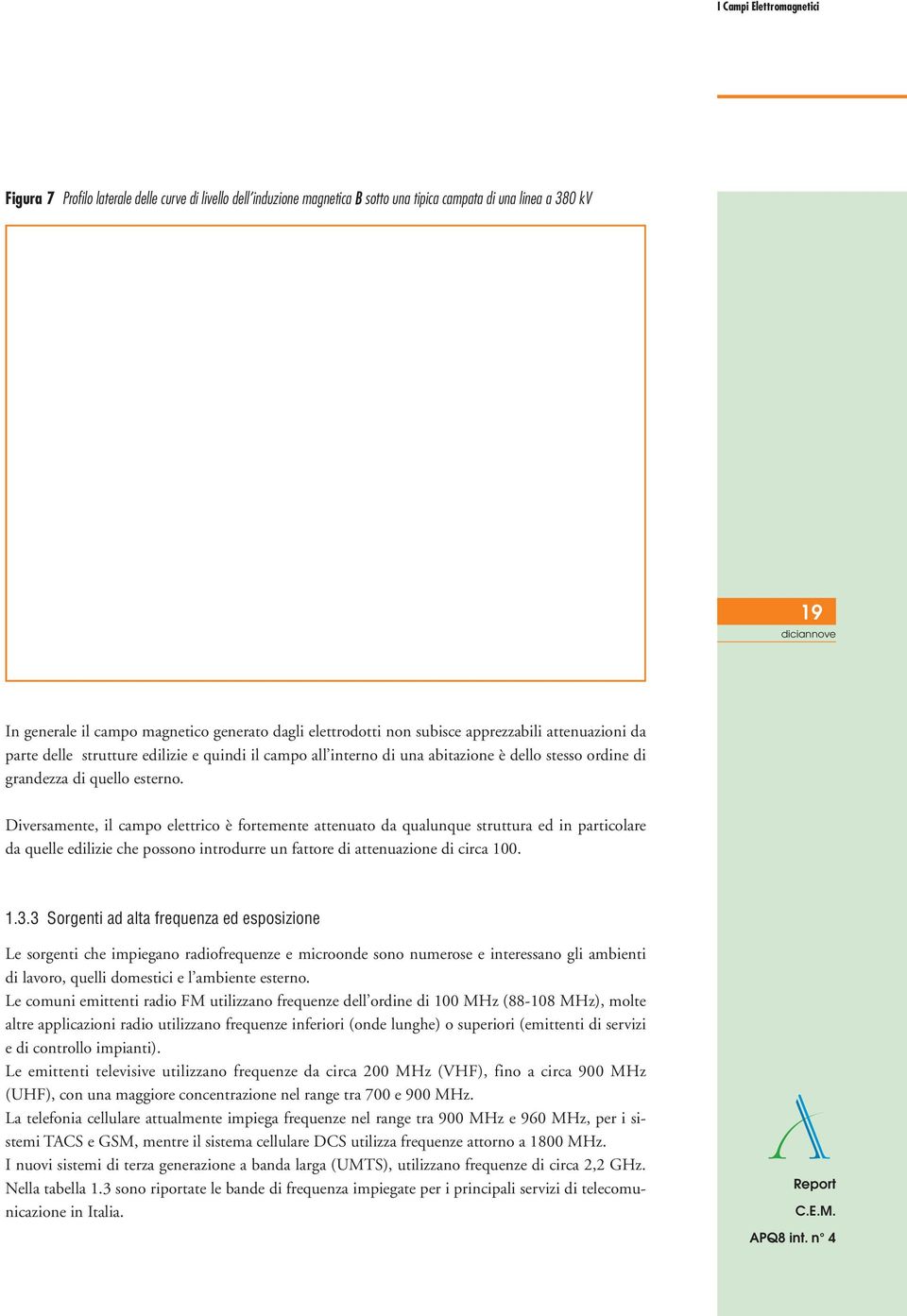 esterno. Diversamente, il campo elettrico è fortemente attenuato da qualunque struttura ed in particolare da quelle edilizie che possono introdurre un fattore di attenuazione di circa 100. 1.3.