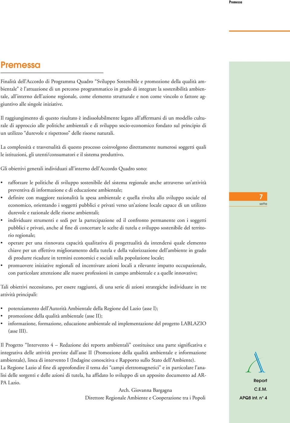 Il raggiungimento di questo risultato è indissolubilmente legato all affermarsi di un modello culturale di approccio alle politiche ambientali e di sviluppo socio-economico fondato sul principio di