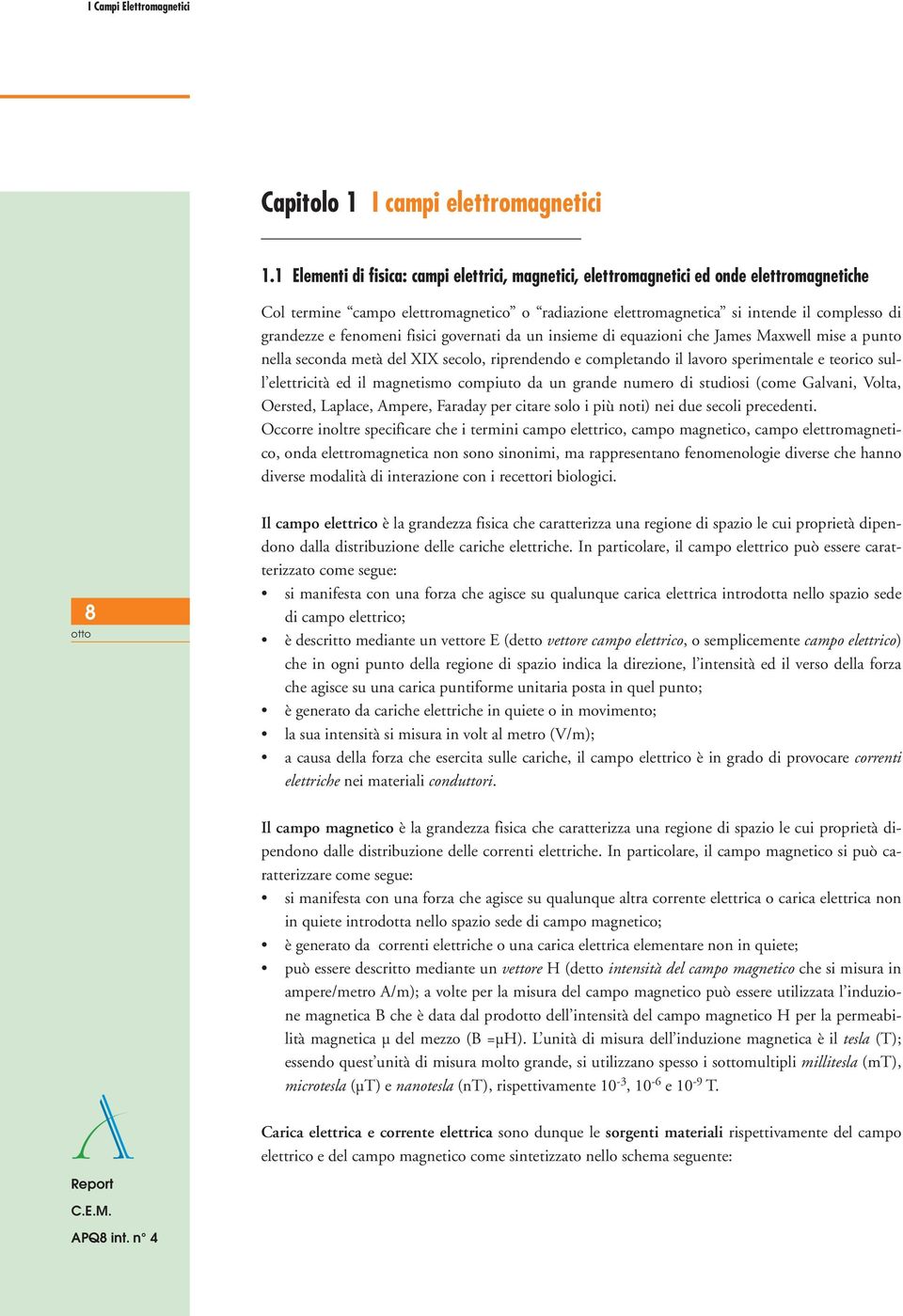 fenomeni fisici governati da un insieme di equazioni che James Maxwell mise a punto nella seconda metà del XIX secolo, riprendendo e completando il lavoro sperimentale e teorico sull elettricità ed